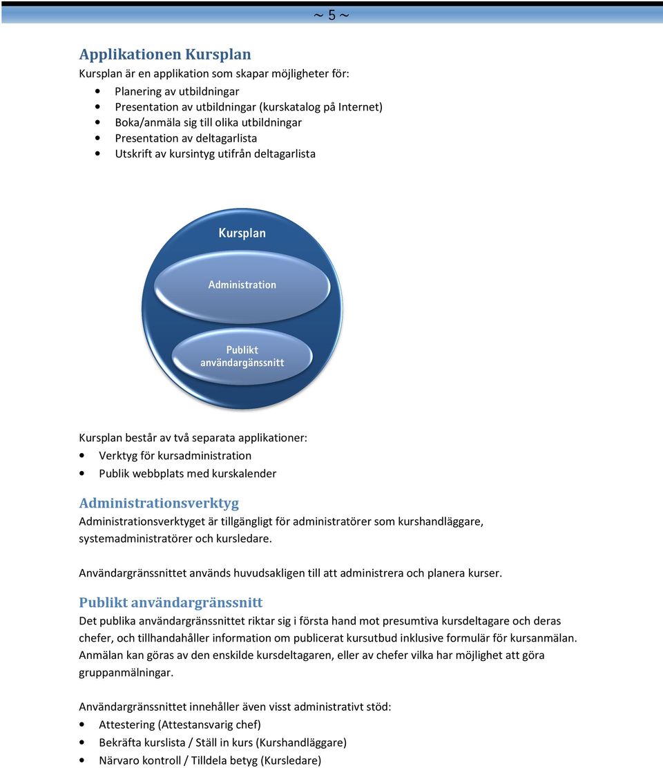 kursadministration Publik webbplats med kurskalender Administrationsverktyg Administrationsverktyget är tillgängligt för administratörer som kurshandläggare, systemadministratörer och kursledare.