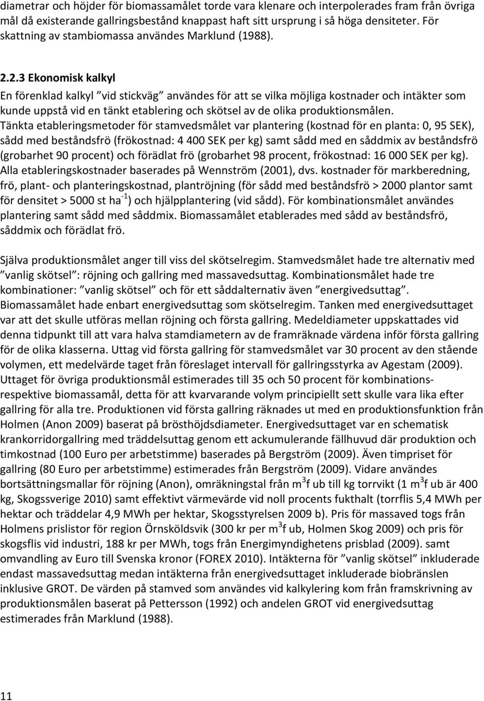 2.3 Ekonomisk kalkyl En förenklad kalkyl vid stickväg användes för att se vilka möjliga kostnader och intäkter som kunde uppstå vid en tänkt etablering och skötsel av de olika produktionsmålen.