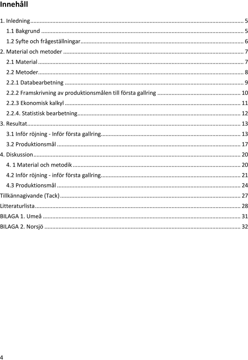 1 Inför röjning - Inför första gallring... 13 3.2 Produktionsmål... 17 4. Diskussion... 20 4. 1 Material och metodik... 20 4.2 Inför röjning - inför första gallring.