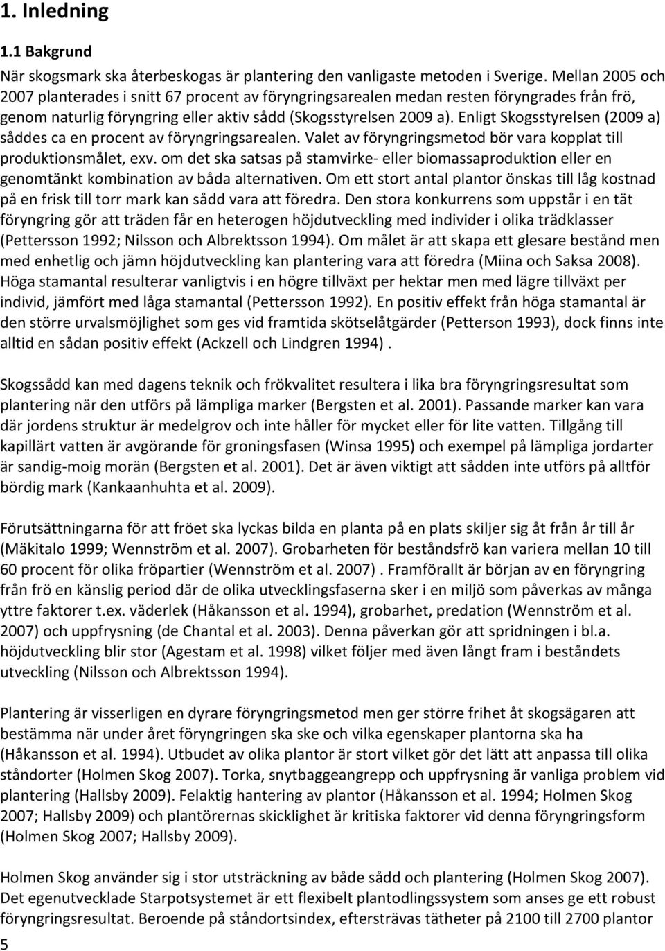 Enligt Skogsstyrelsen (2009 a) såddes ca en procent av föryngringsarealen. Valet av föryngringsmetod bör vara kopplat till produktionsmålet, exv.