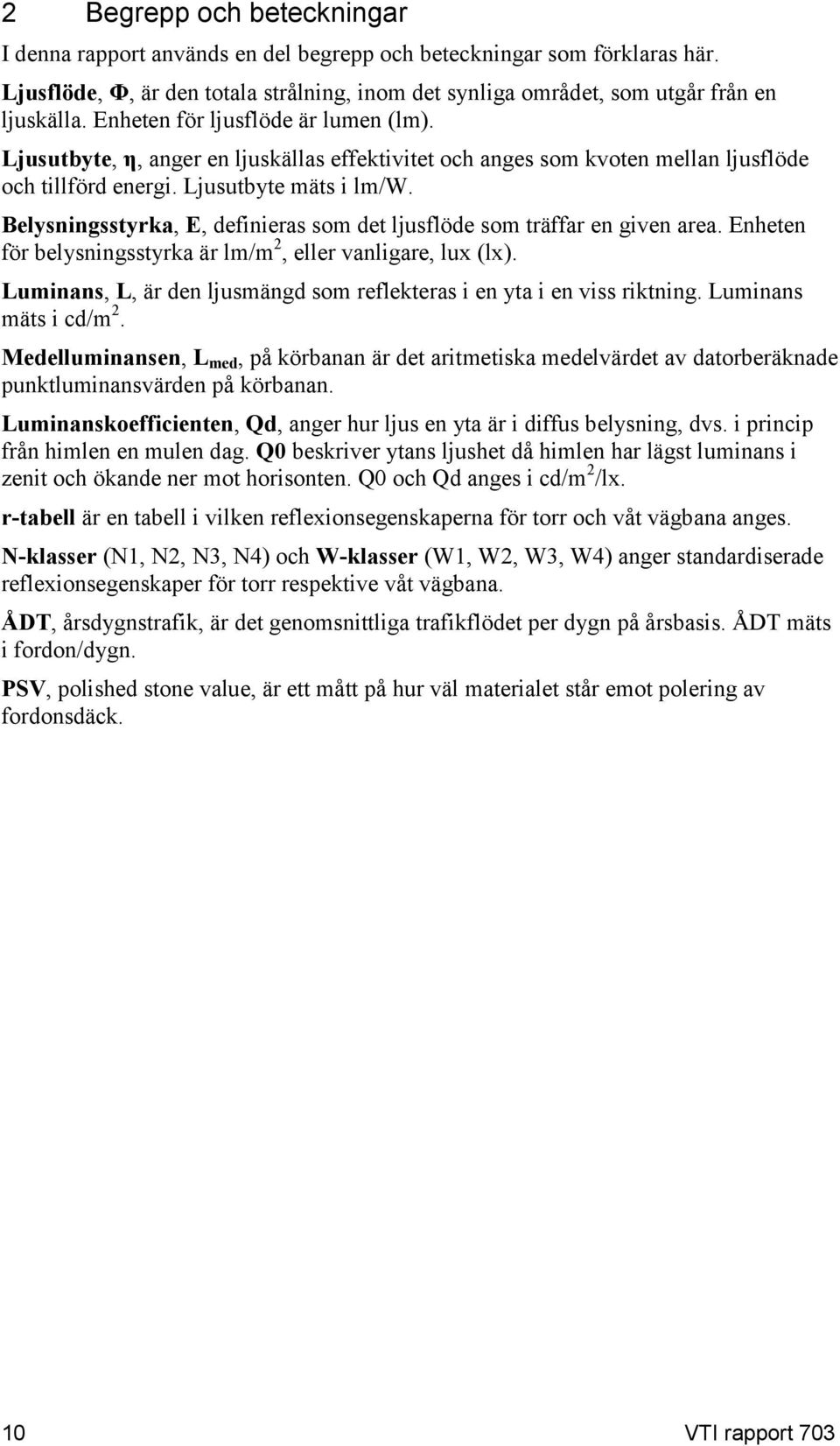 Belysningsstyrka, E, definieras som det ljusflöde som träffar en given area. Enheten för belysningsstyrka är lm/m 2, eller vanligare, lux (lx).