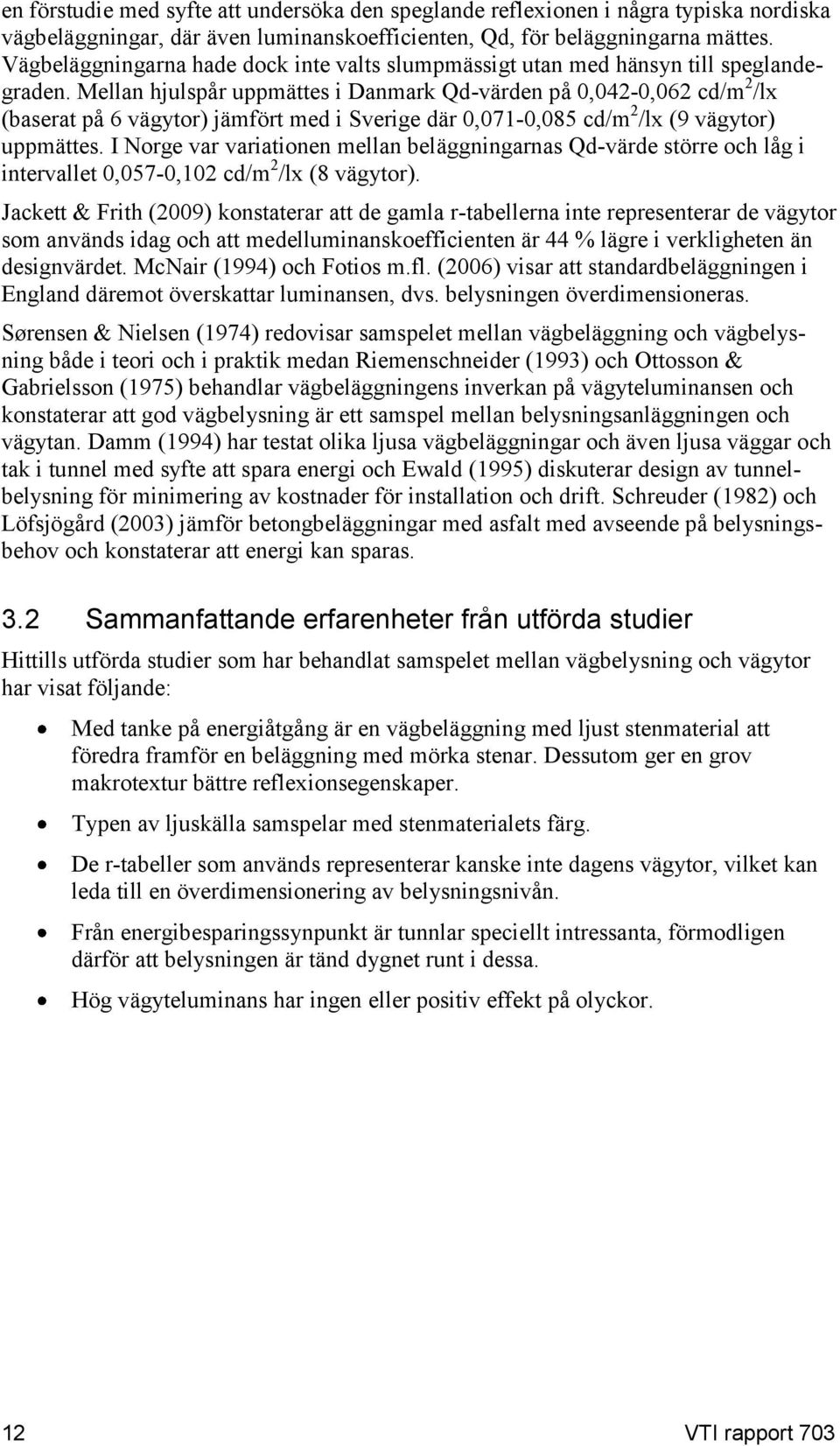 Mellan hjulspår uppmättes i Danmark Qd-värden på 0,042-0,062 cd/m 2 /lx (baserat på 6 vägytor) jämfört med i Sverige där 0,071-0,085 cd/m 2 /lx (9 vägytor) uppmättes.