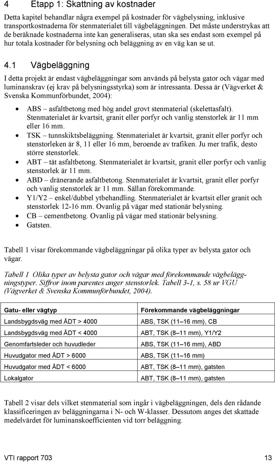 1 Vägbeläggning I detta projekt är endast vägbeläggningar som används på belysta gator och vägar med luminanskrav (ej krav på belysningsstyrka) som är intressanta.