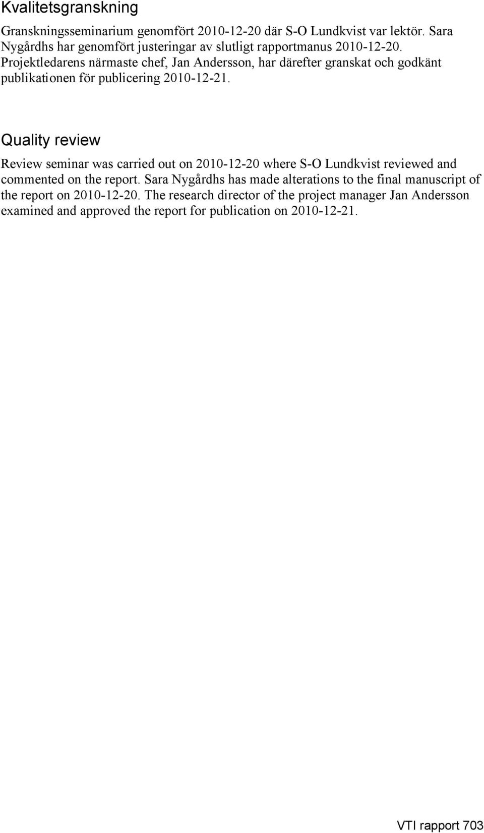 Projektledarens närmaste chef, Jan Andersson, har därefter granskat och godkänt publikationen för publicering 2010-12-21.