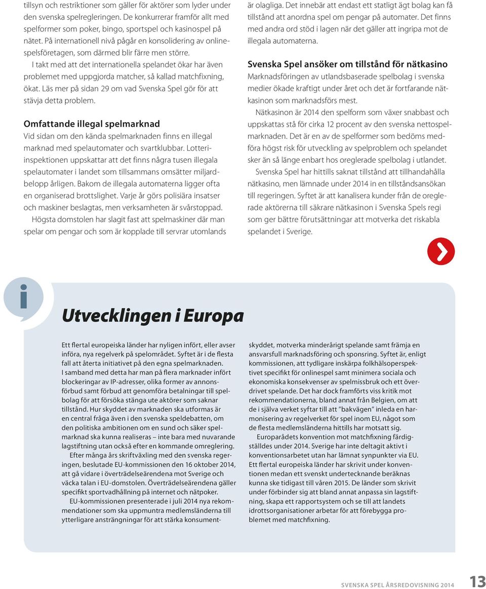 I takt med att det internationella spelandet ökar har även problemet med uppgjorda matcher, så kallad matchfixning, ökat. Läs mer på sidan 29 om vad Svenska Spel gör för att stävja detta problem.