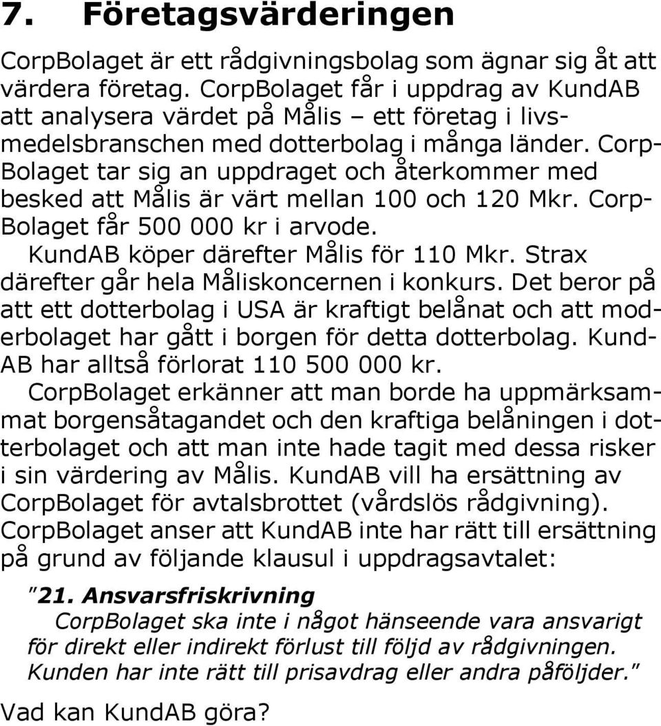 Corp- Bolaget tar sig an uppdraget och återkommer med besked att Målis är värt mellan 100 och 120 Mkr. Corp- Bolaget får 500 000 kr i arvode. KundAB köper därefter Målis för 110 Mkr.