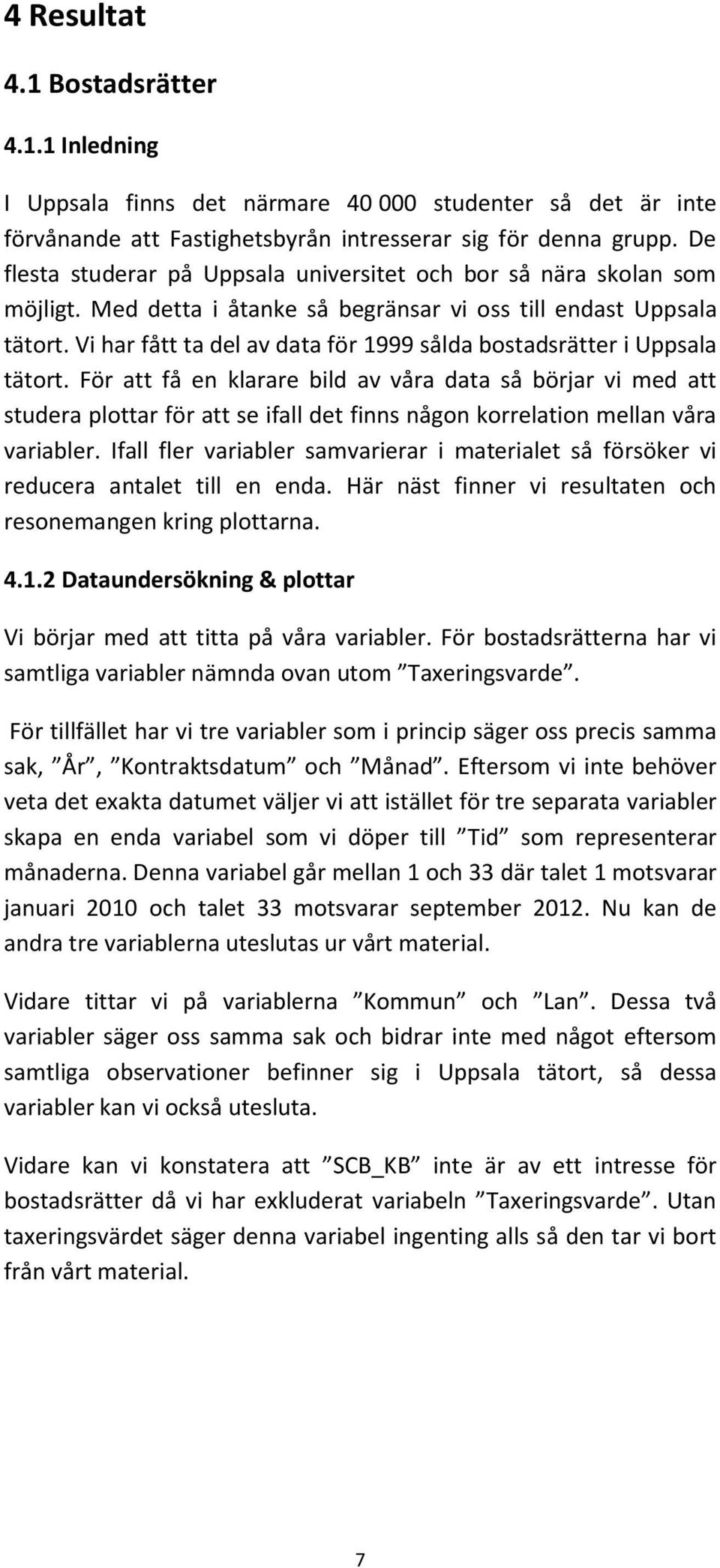 Vi har fått ta del av data för 1999 sålda bostadsrätter i Uppsala tätort.