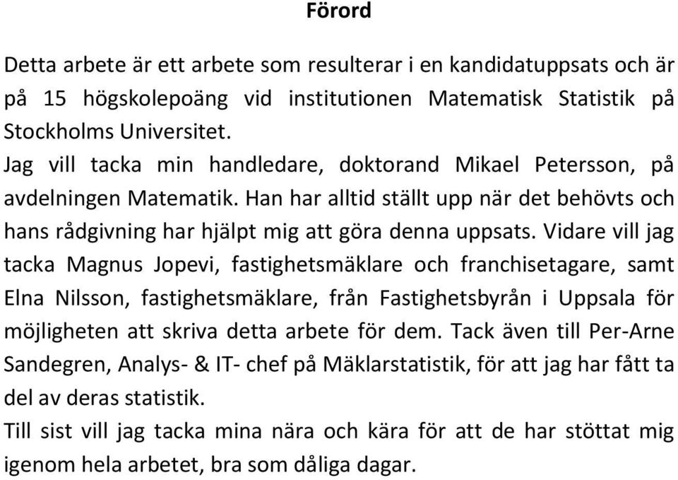 Vidare vill jag tacka Magnus Jopevi, fastighetsmäklare och franchisetagare, samt Elna Nilsson, fastighetsmäklare, från Fastighetsbyrån i Uppsala för möjligheten att skriva detta arbete för dem.