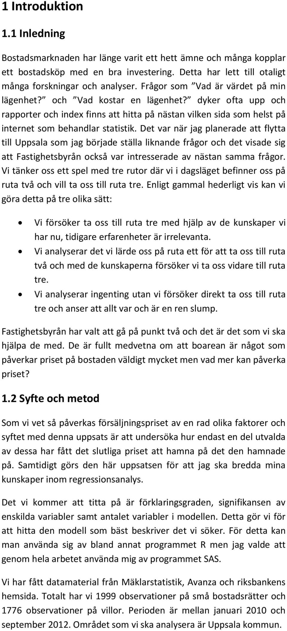 Det var när jag planerade att flytta till Uppsala som jag började ställa liknande frågor och det visade sig att Fastighetsbyrån också var intresserade av nästan samma frågor.