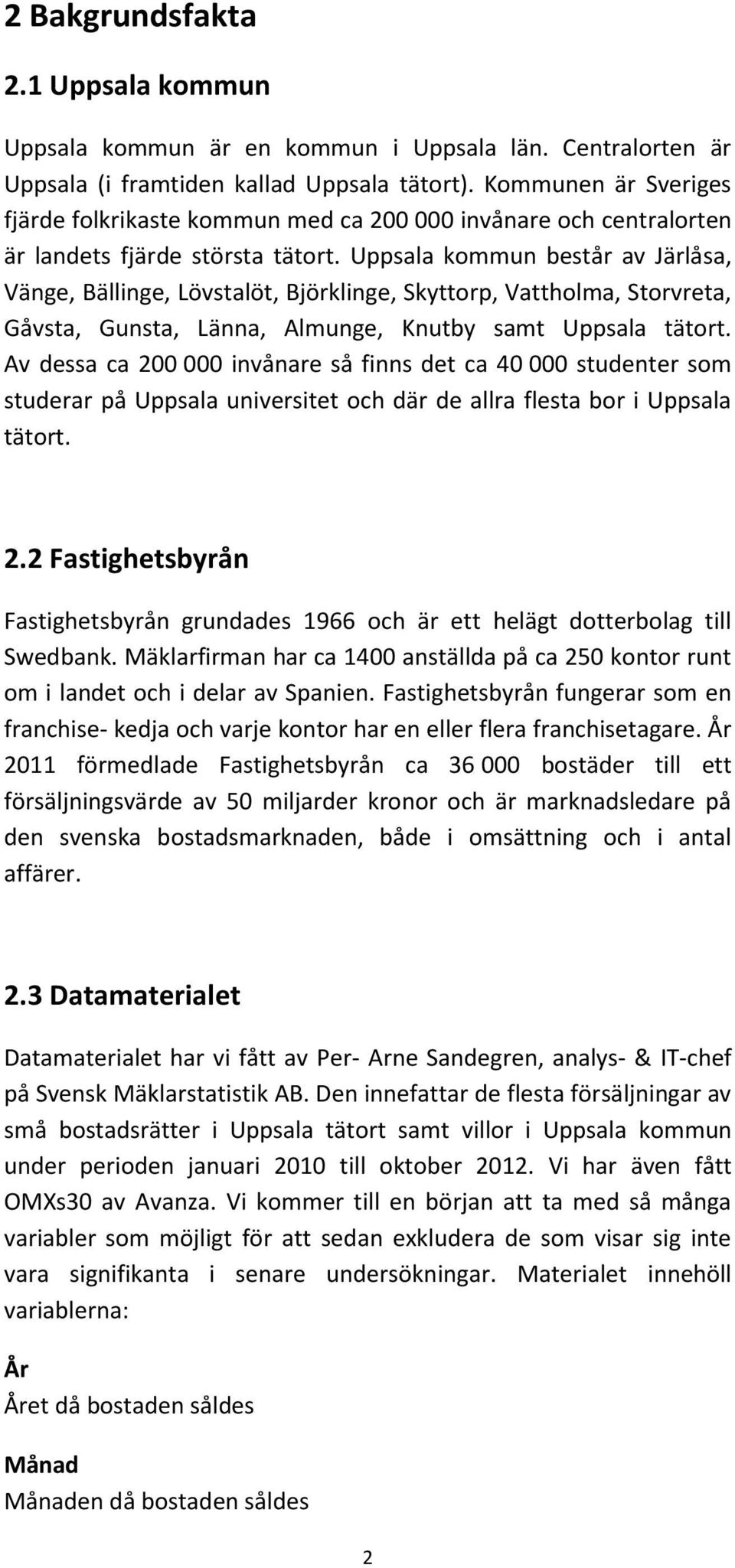 Uppsala kommun består av Järlåsa, Vänge, Bällinge, Lövstalöt, Björklinge, Skyttorp, Vattholma, Storvreta, Gåvsta, Gunsta, Länna, Almunge, Knutby samt Uppsala tätort.