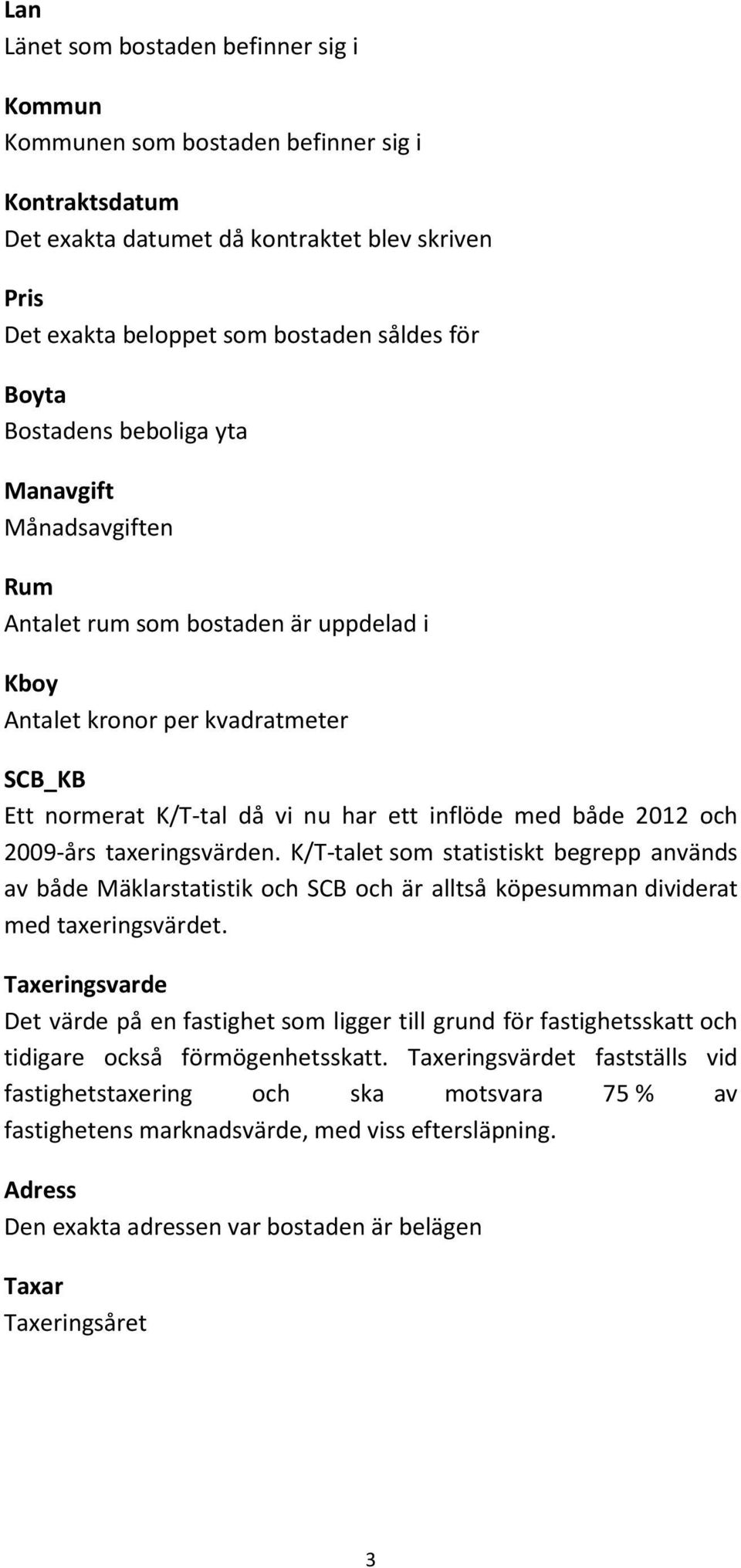 2009-års taxeringsvärden. K/T-talet som statistiskt begrepp används av både Mäklarstatistik och SCB och är alltså köpesumman dividerat med taxeringsvärdet.