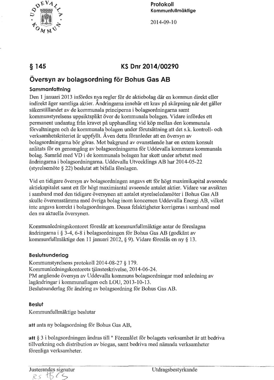 Vidare infördes ett permanent undantag från kravet på upphandling vid köp mellan den kommunala förvaltningen och de kommunala bolagen under förutsättning att det s.k. kontroll- och verksamhetskriteriet är uppfyllt.