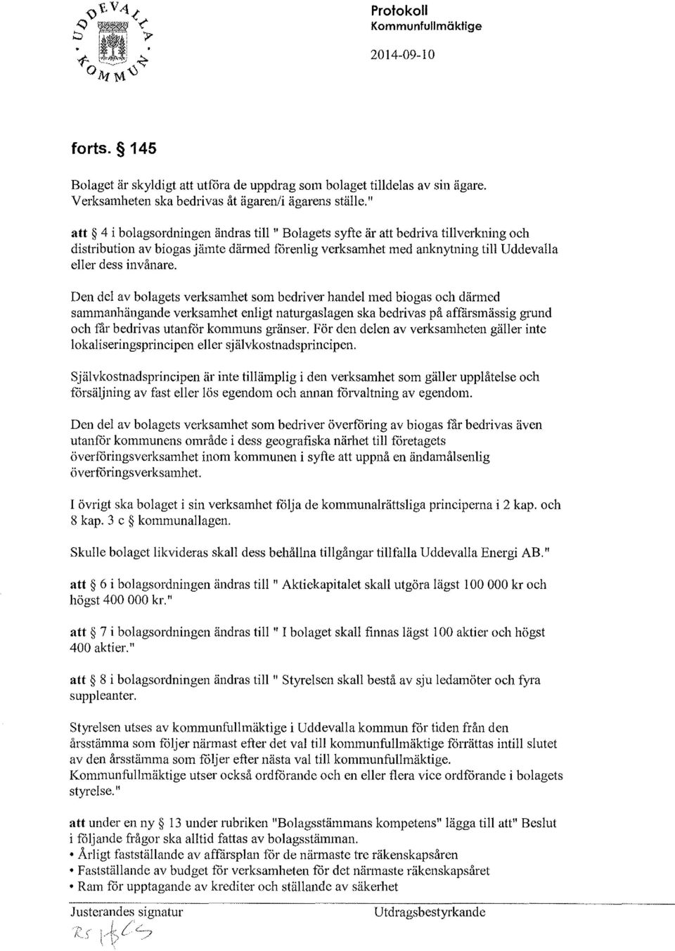 Den del av bolagets verksamhet som bedriver handel med biogas och därmed sammanhängande verksamhet enligt naturgaslagen ska bedrivas på affärsmässig grund och får bedrivas utanfår kommuns gränser.