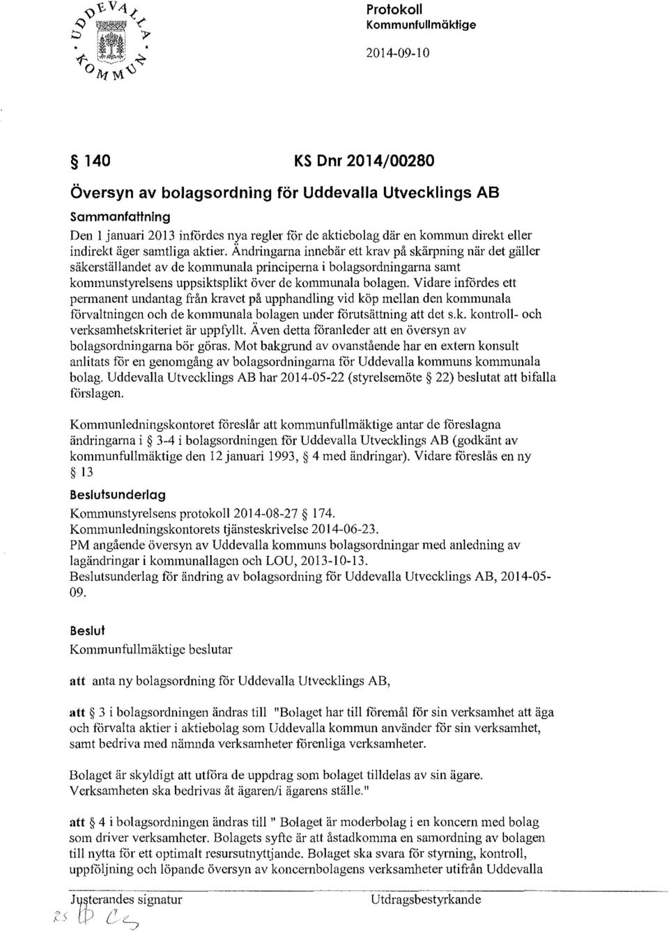 Vidare infördes ett permanent undantag från kravet på upphandling vid köp mellan den kommunala förvaltningen och de kommunala bolagen under fotutsättning att det s.k. kontroll- och verksamhetskriteriet är uppfyllt.