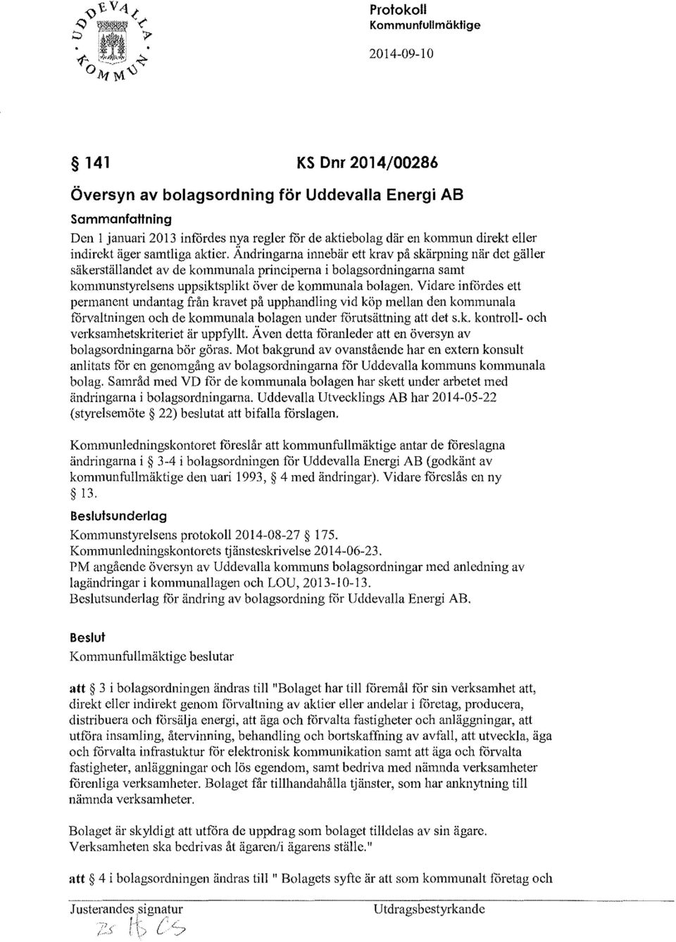 Vidare infördes ett permanent undantag från kravet på upphandling vid köp mellan den kommunala förvaltningen och de kommunala bolagen under förutsättning att det s.k. kontroll- och verksamhetskriteriet är uppfyllt.