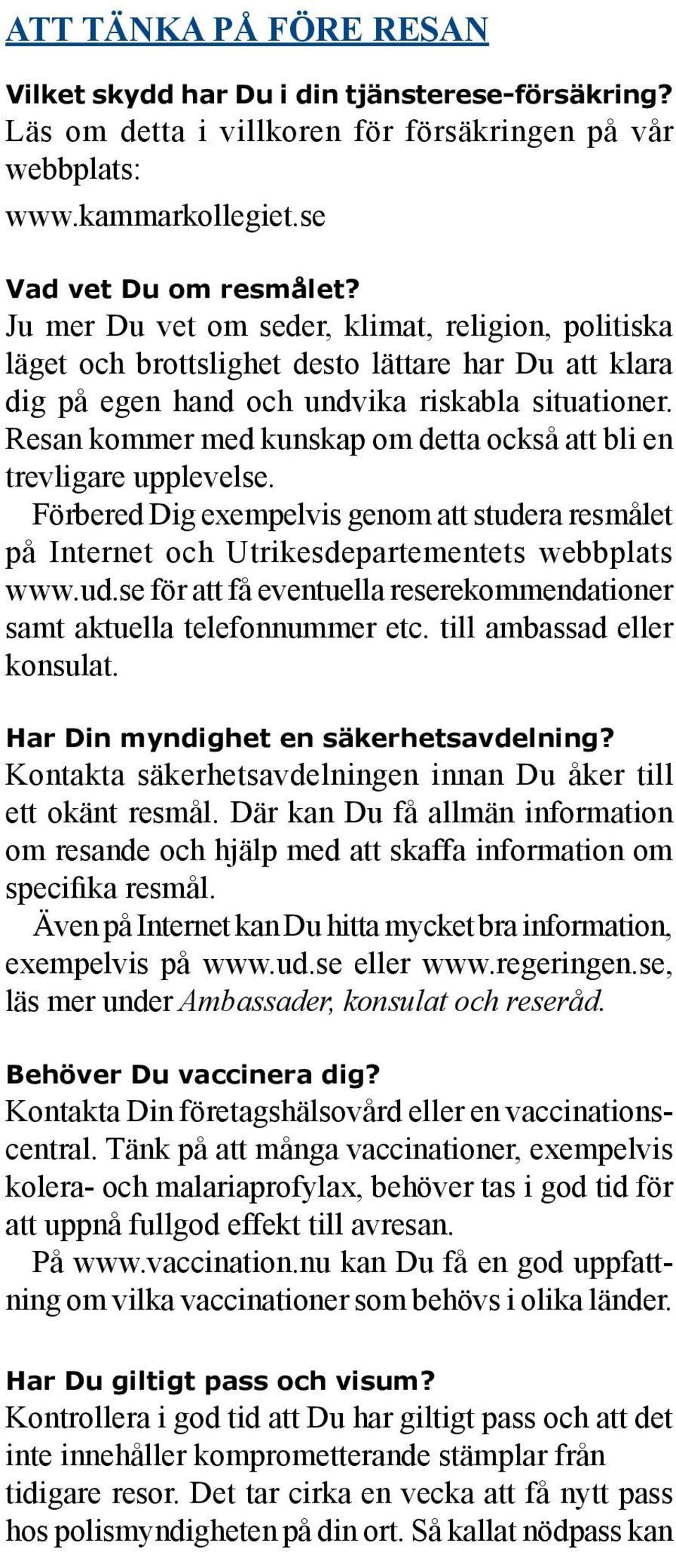 Resan kommer med kunskap om detta också att bli en trevligare upplevelse. Förbered Dig exempelvis genom att studera res målet på Internet och Utrikesdepartementets webbplats www.ud.se för att få eventuella reserekommendationer samt aktuella telefonnummer etc.