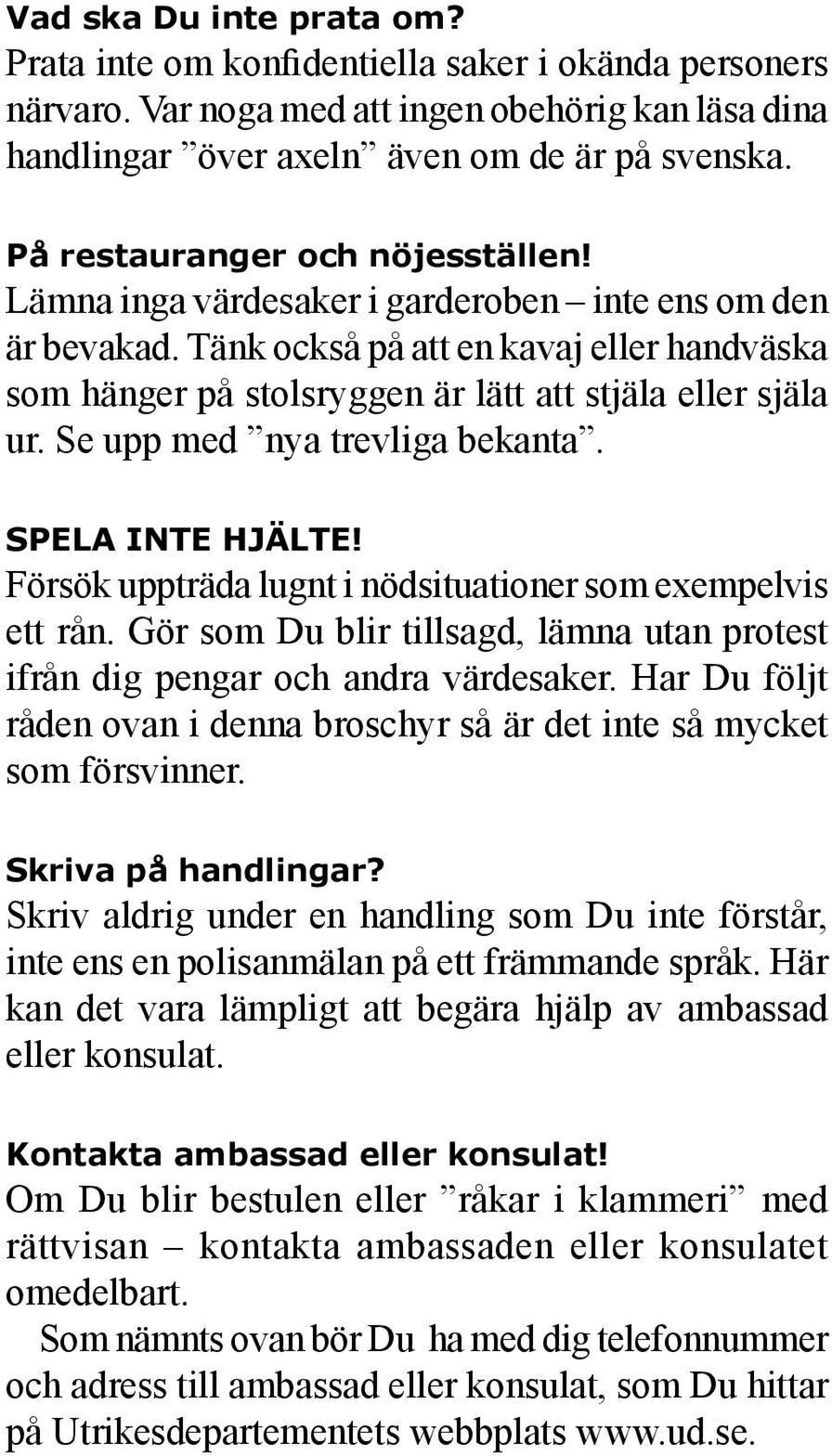 Se upp med nya trevliga bekanta. SPELA INTE HJÄLTE! Försök uppträda lugnt i nödsituationer som exempelvis ett rån. Gör som Du blir tillsagd, lämna utan protest ifrån dig pengar och andra värdesaker.