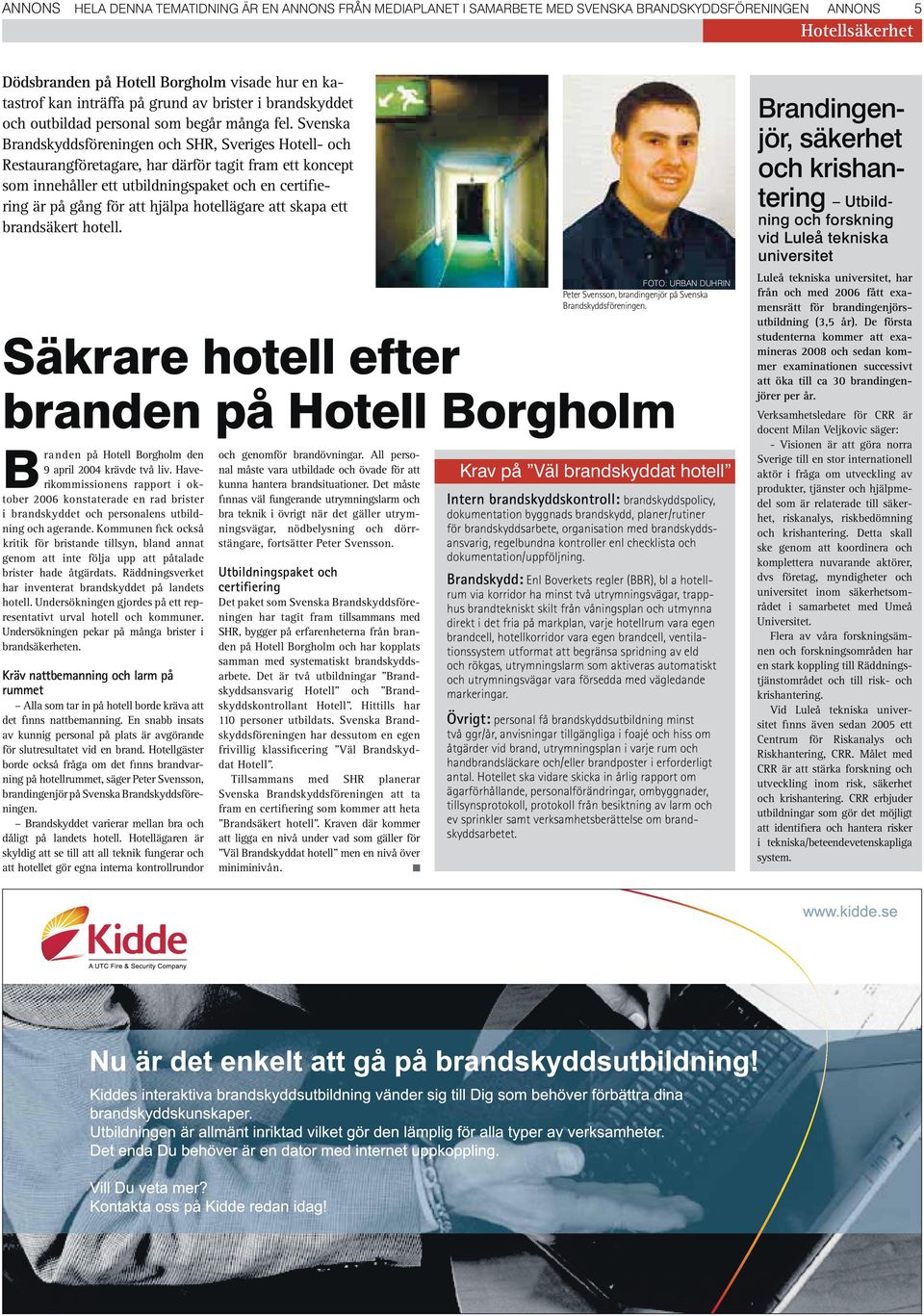 Svenska Brandskyddsföreningen och SHR, Sveriges Hotell- och Restaurangföretagare, har därför tagit fram ett koncept som innehåller ett utbildningspaket och en certifiering är på gång för att hjälpa