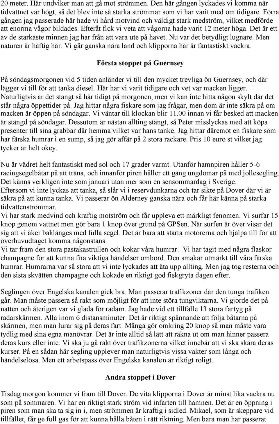 Det är ett av de starkaste minnen jag har från att vara ute på havet. Nu var det betydligt lugnare. Men naturen är häftig här. Vi går ganska nära land och klipporna här är fantastiskt vackra.