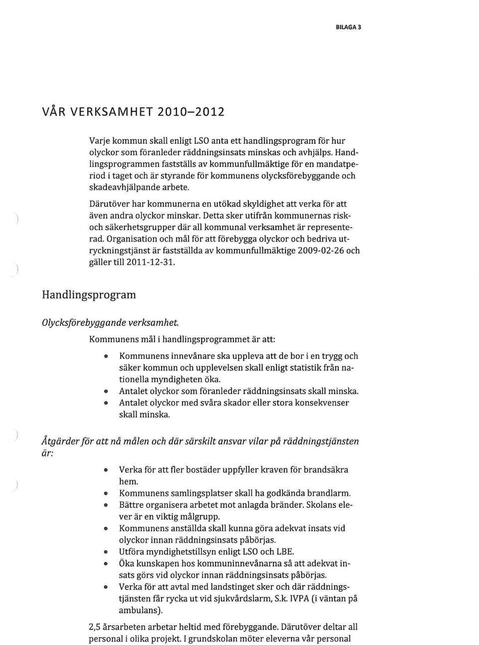 Därutöver har kommunerna en utökad skyldighet att verka för att även andra olyckor minskar. Detta sker utifrån kommunernas riskoch säkerhetsgrupper där all kommunal verksamhet är representerad.