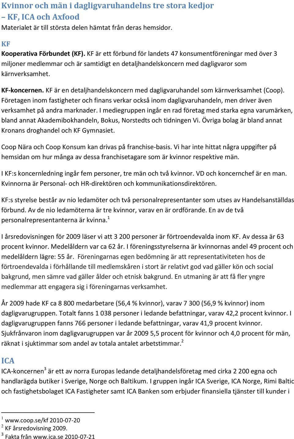 KF är en detaljhandelskoncern med dagligvaruhandel som kärnverksamhet (Coop). Företagen inom fastigheter och finans verkar också inom dagligvaruhandeln, men driver även verksamhet på andra marknader.