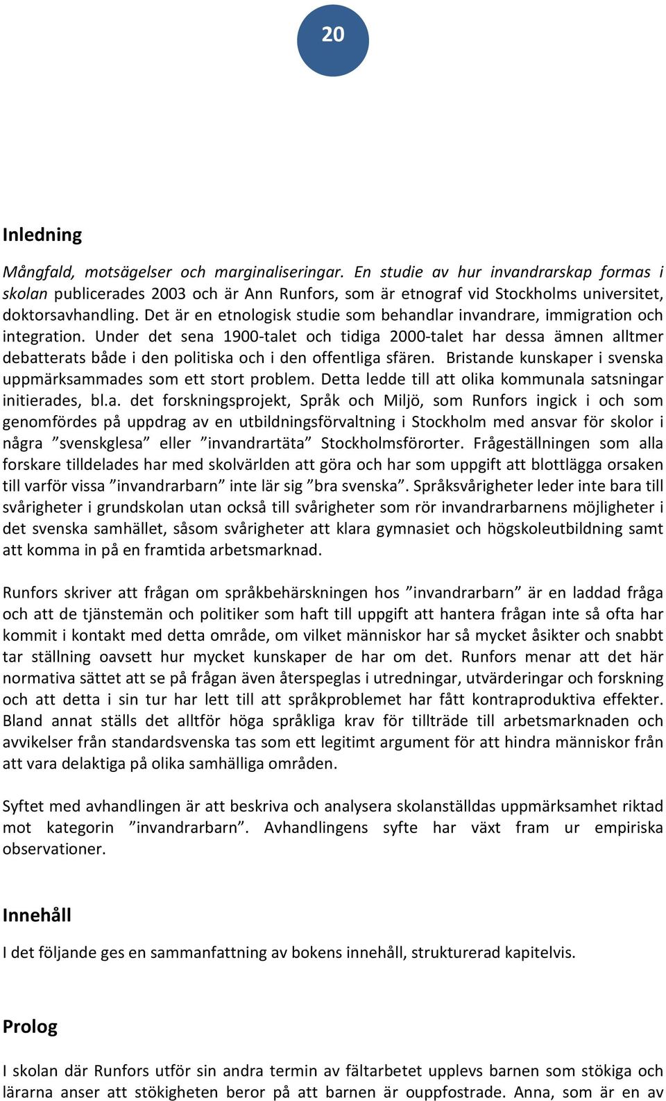 Det är en etnologisk studie som behandlar invandrare, immigration och integration.