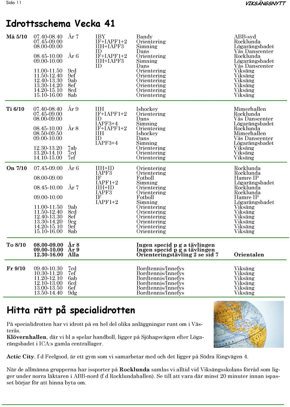 30 9ab Orientering Viksäng 13.30-14.20 8ef Orientering Viksäng 14.20-15.10 8cd Orientering Viksäng 15.10-16.00 8ab Orientering Viksäng Ti 6/10 07.40-08.40 År 9 IIH Ishockey Mimerhallen 07.45-09.