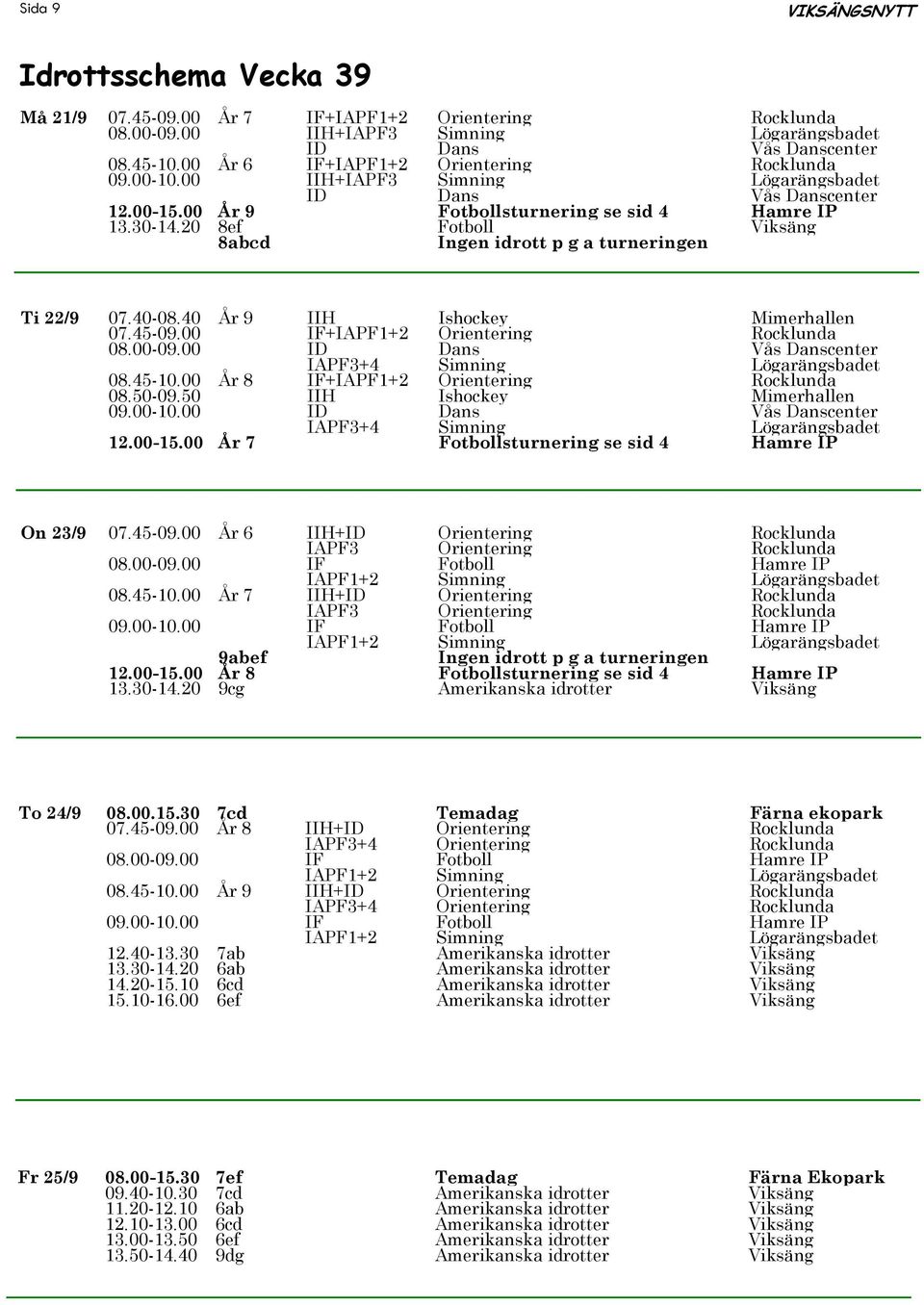 20 8ef Fotboll Viksäng 8abcd Ingen idrott p g a turneringen Ti 22/9 07.40-08.40 År 9 IIH Ishockey Mimerhallen 07.45-09.00 IF+IAPF1+2 Orientering Rocklunda 08.00-09.