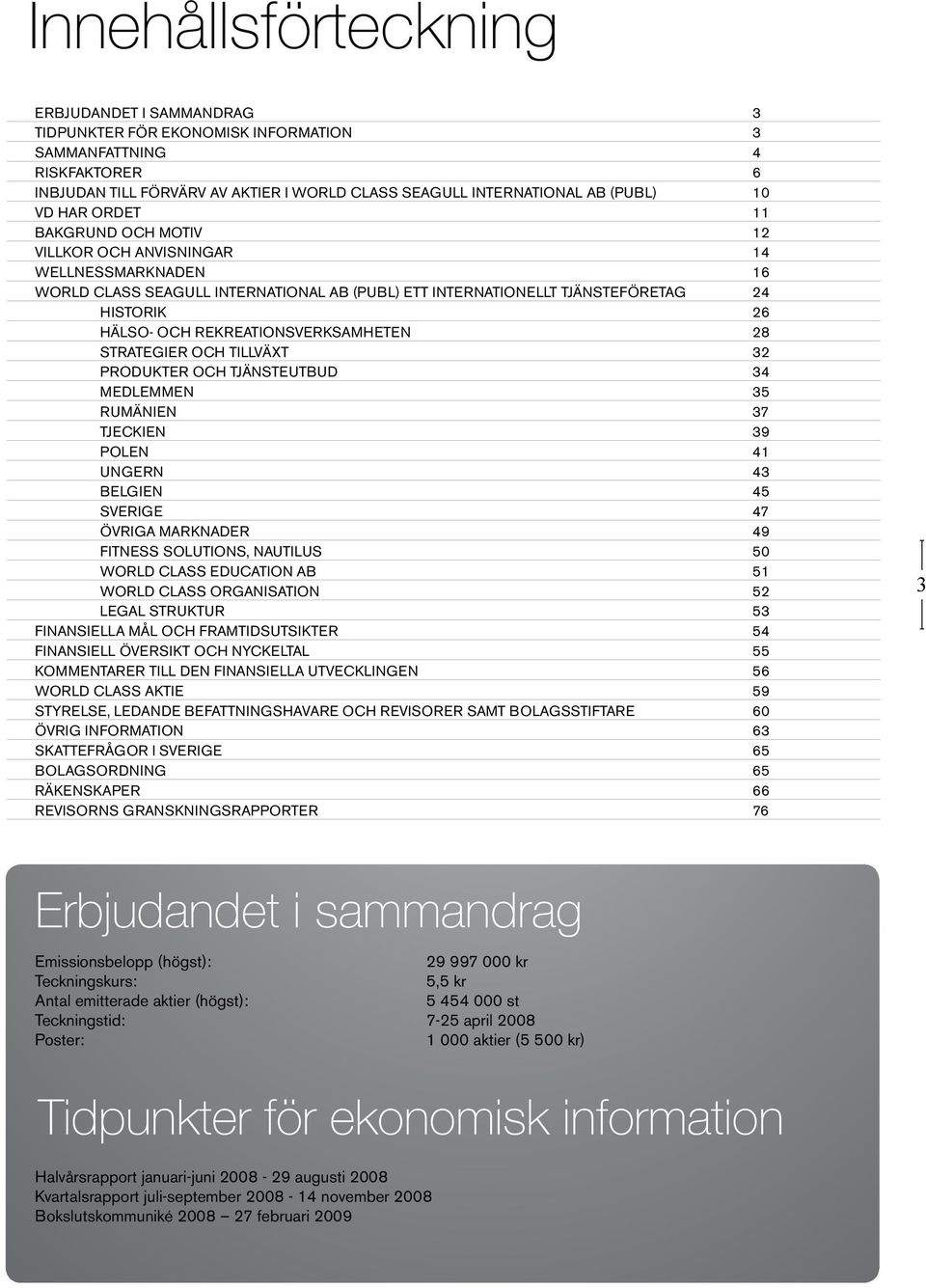 REKREATIONSVERKSAMHETEN 28 STRATEGIER OCH TILLVÄXT 32 PRODUKTER OCH TJÄNSTEUTBUD 34 MEDLEMMEN 35 RUMÄNIEN 37 TJECKIEN 39 POLEN 41 UNGERN 43 BELGIEN 45 SVERIGE 47 ÖVRIGA MARKNADER 49 FITNESS