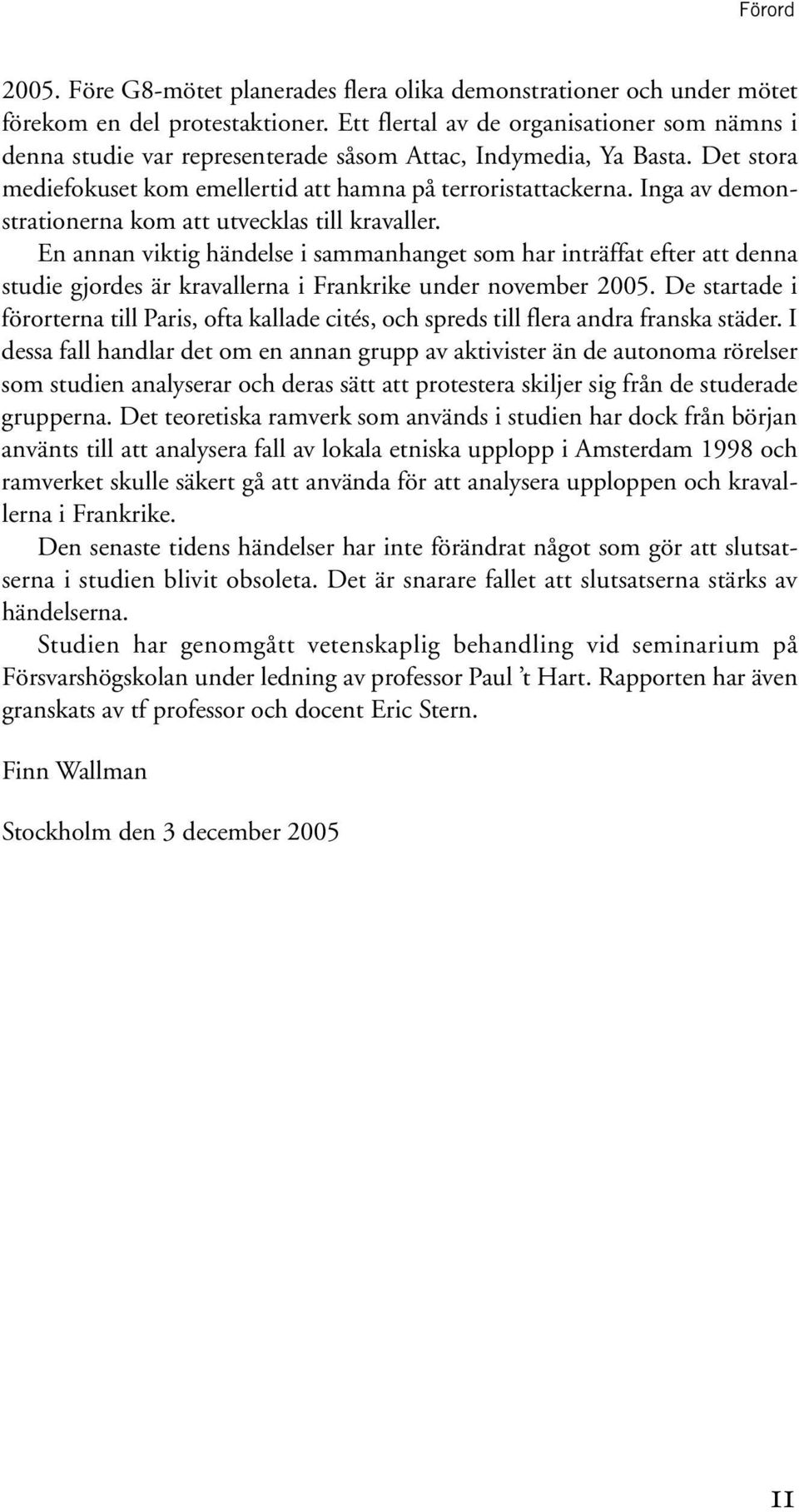 Inga av demonstrationerna kom att utvecklas till kravaller. En annan viktig händelse i sammanhanget som har inträffat efter att denna studie gjordes är kravallerna i Frankrike under november 2005.