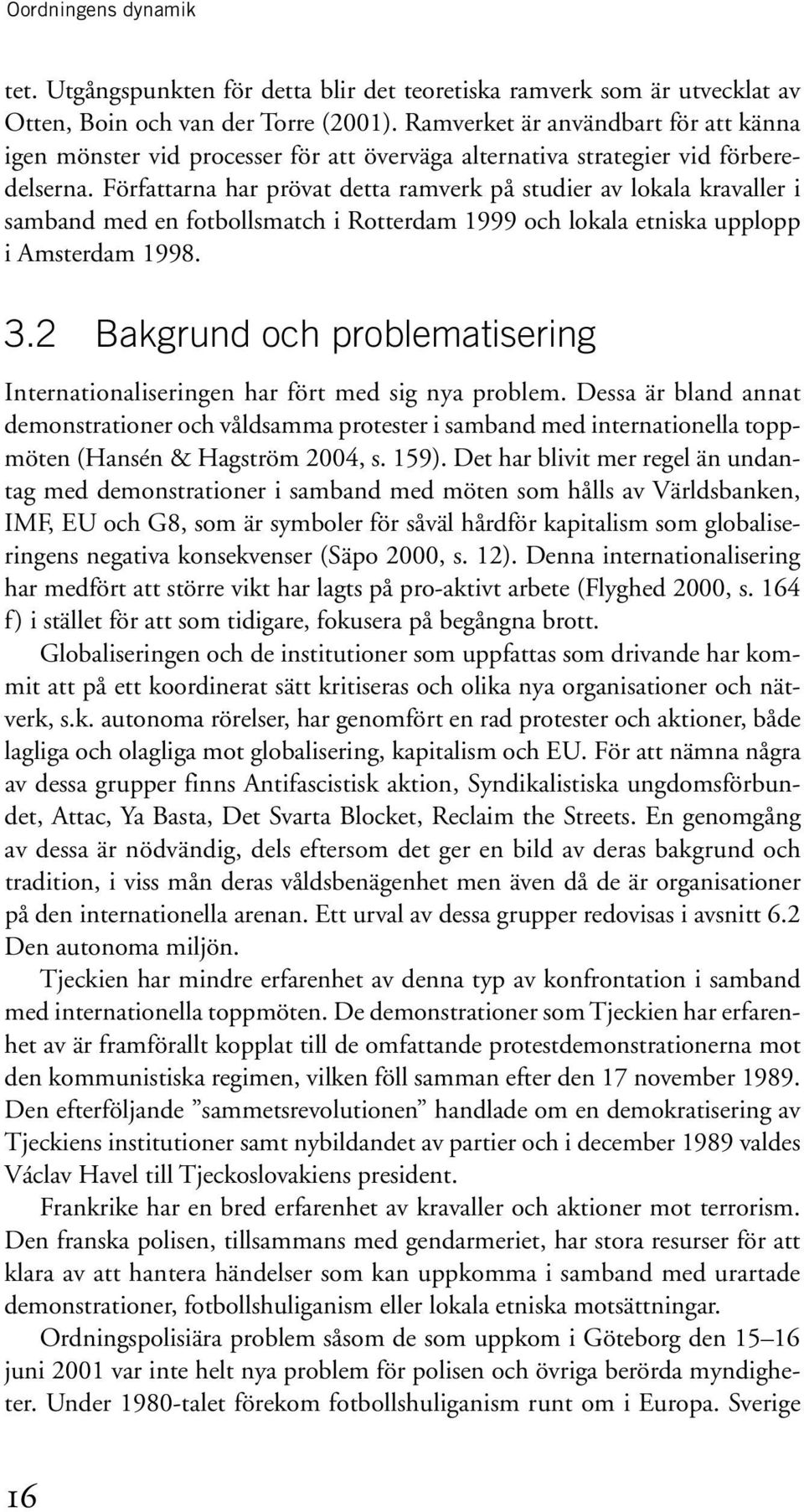 Författarna har prövat detta ramverk på studier av lokala kravaller i samband med en fotbollsmatch i Rotterdam 1999 och lokala etniska upplopp i Amsterdam 1998. 3.