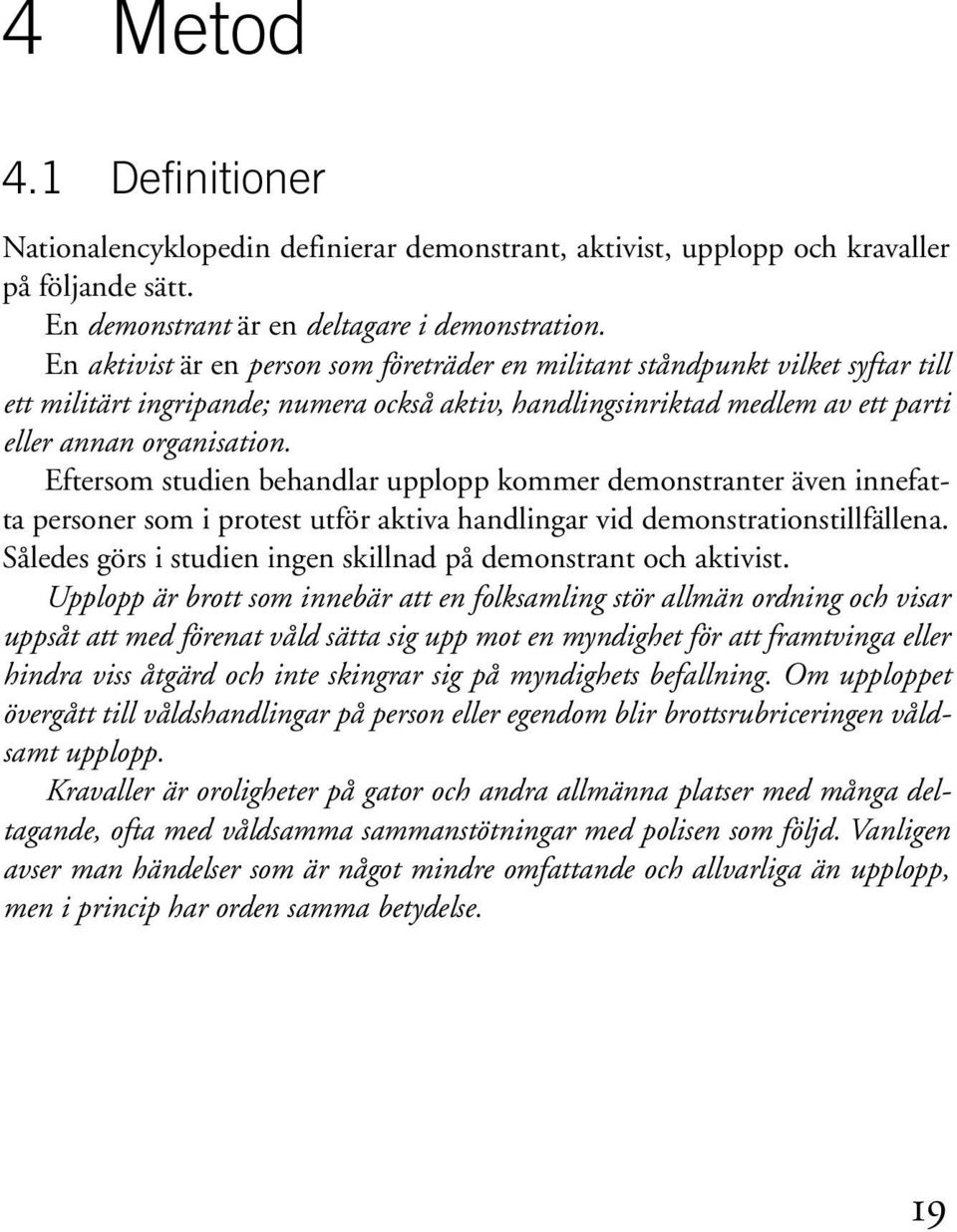 Eftersom studien behandlar upplopp kommer demonstranter även innefatta personer som i protest utför aktiva handlingar vid demonstrationstillfällena.