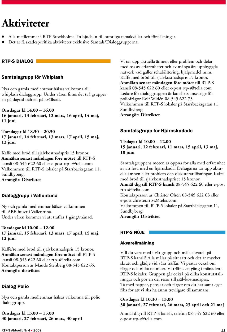 00 16 januari, 13 februari, 12 mars, 16 april, 14 maj, 11 juni Torsdagar kl 18.30 20.30 17 januari, 14 februari, 13 mars, 17 april, 15 maj, 12 juni Kaffe med bröd till självkostnadspris 15 kronor.