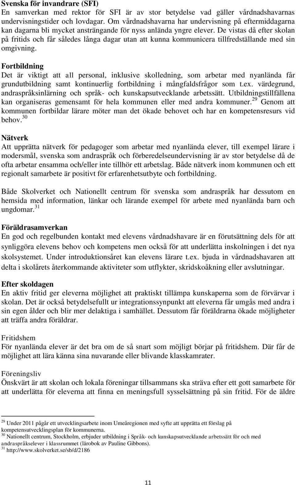 De vistas då efter skolan på fritids och får således långa dagar utan att kunna kommunicera tillfredställande med sin omgivning.