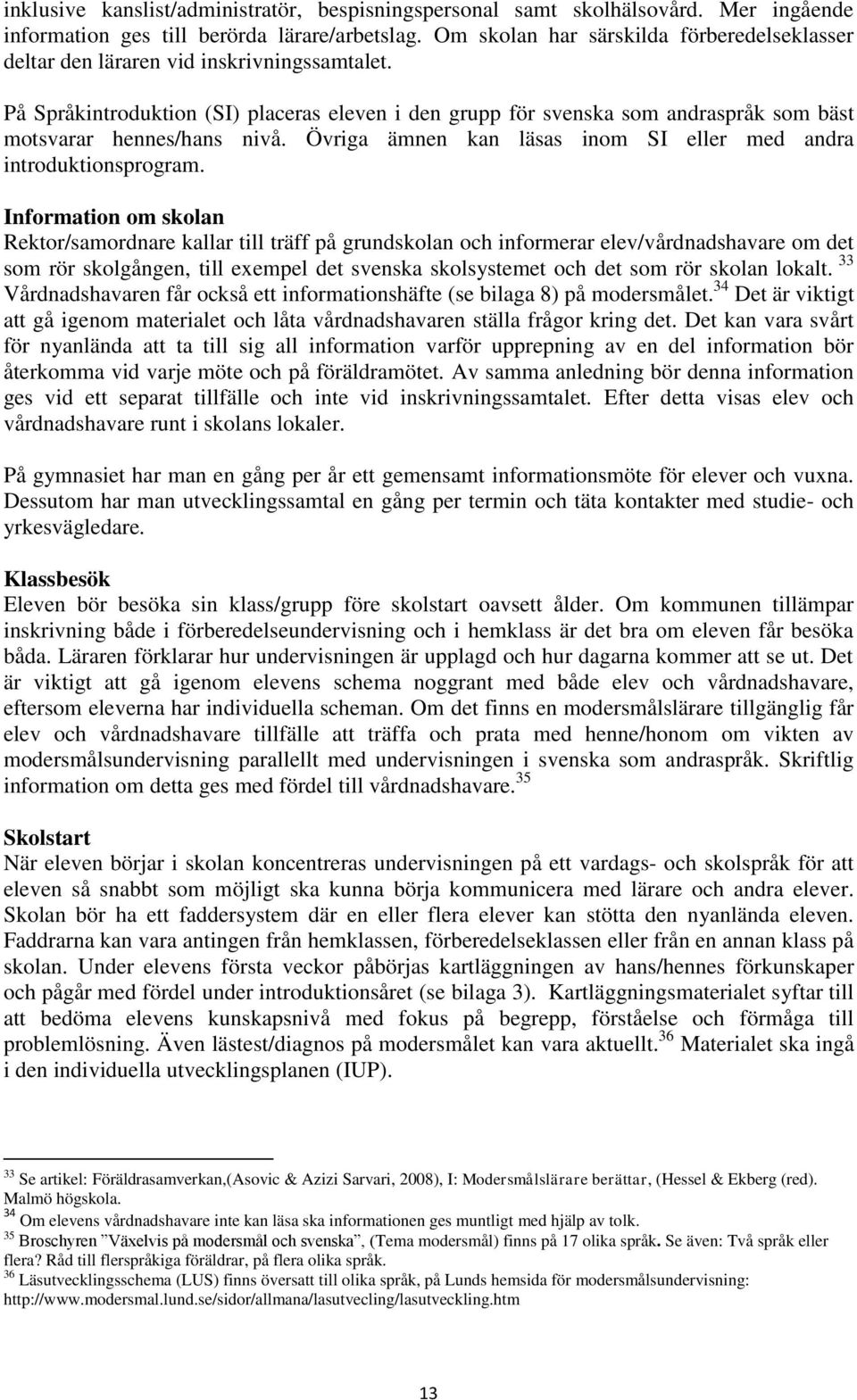 På Språkintroduktion (SI) placeras eleven i den grupp för svenska som andraspråk som bäst motsvarar hennes/hans nivå. Övriga ämnen kan läsas inom SI eller med andra introduktionsprogram.