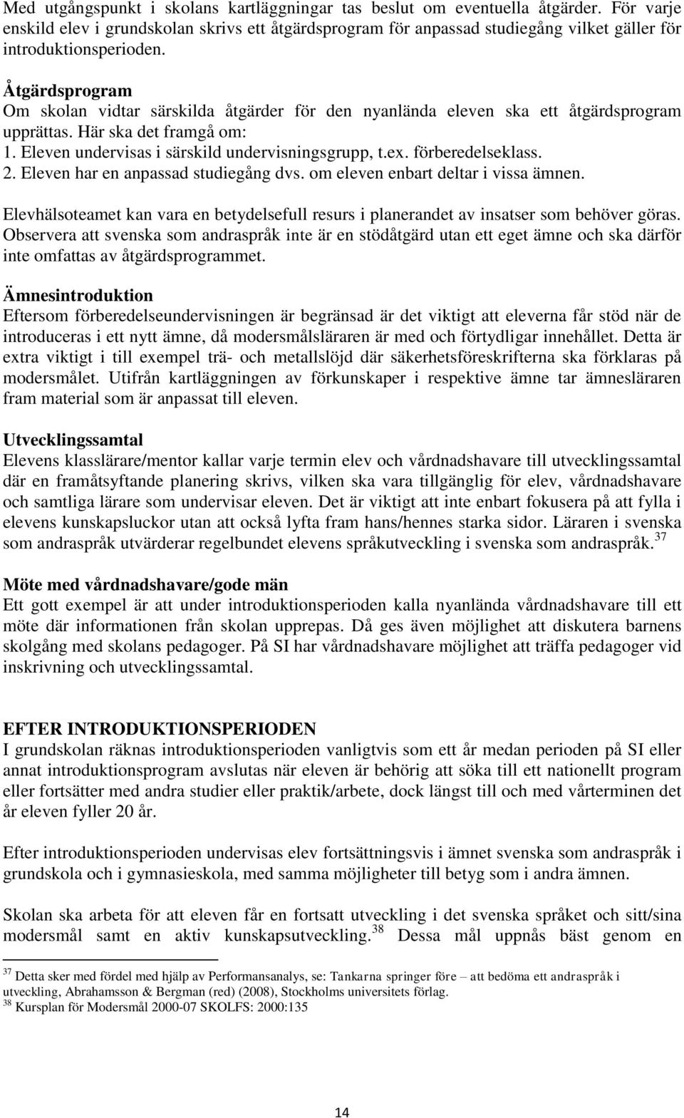 Åtgärdsprogram Om skolan vidtar särskilda åtgärder för den nyanlända eleven ska ett åtgärdsprogram upprättas. Här ska det framgå om: 1. Eleven undervisas i särskild undervisningsgrupp, t.ex.