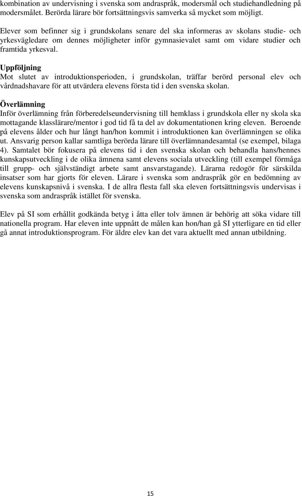 Uppföljning Mot slutet av introduktionsperioden, i grundskolan, träffar berörd personal elev och vårdnadshavare för att utvärdera elevens första tid i den svenska skolan.