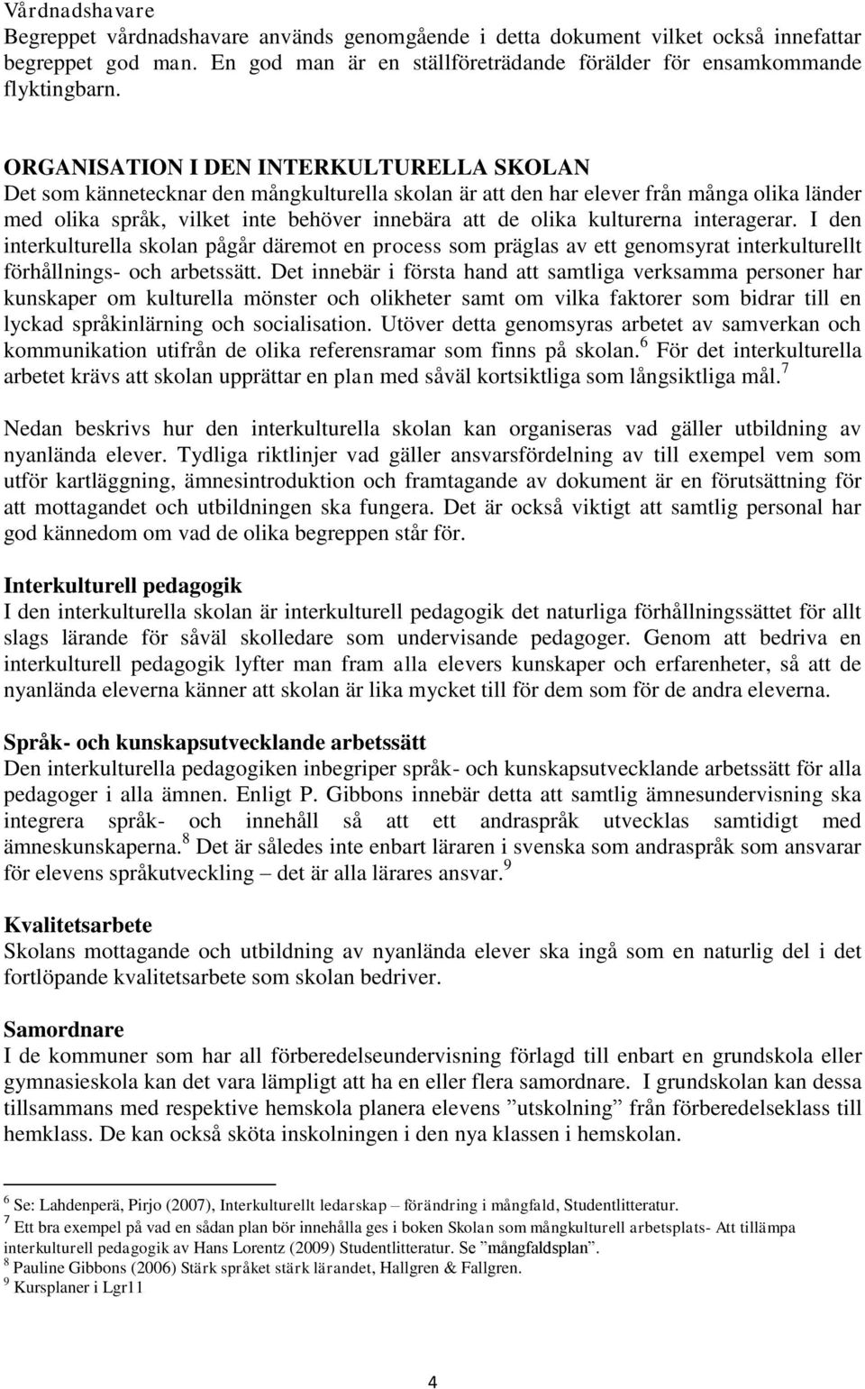 kulturerna interagerar. I den interkulturella skolan pågår däremot en process som präglas av ett genomsyrat interkulturellt förhållnings- och arbetssätt.