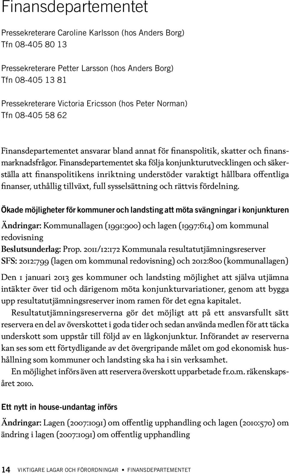 Finansdepartementet ska följa konjunkturutvecklingen och säkerställa att finanspolitikens inriktning understöder varaktigt hållbara offentliga finanser, uthållig tillväxt, full sysselsättning och