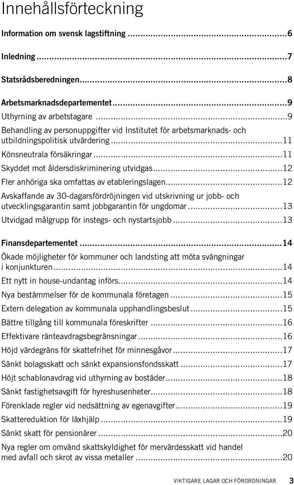 ..12 Fler anhöriga ska omfattas av etableringslagen...12 Avskaffande av 30-dagarsfördröjningen vid utskrivning ur jobb- och utvecklingsgarantin samt jobbgarantin för ungdomar.