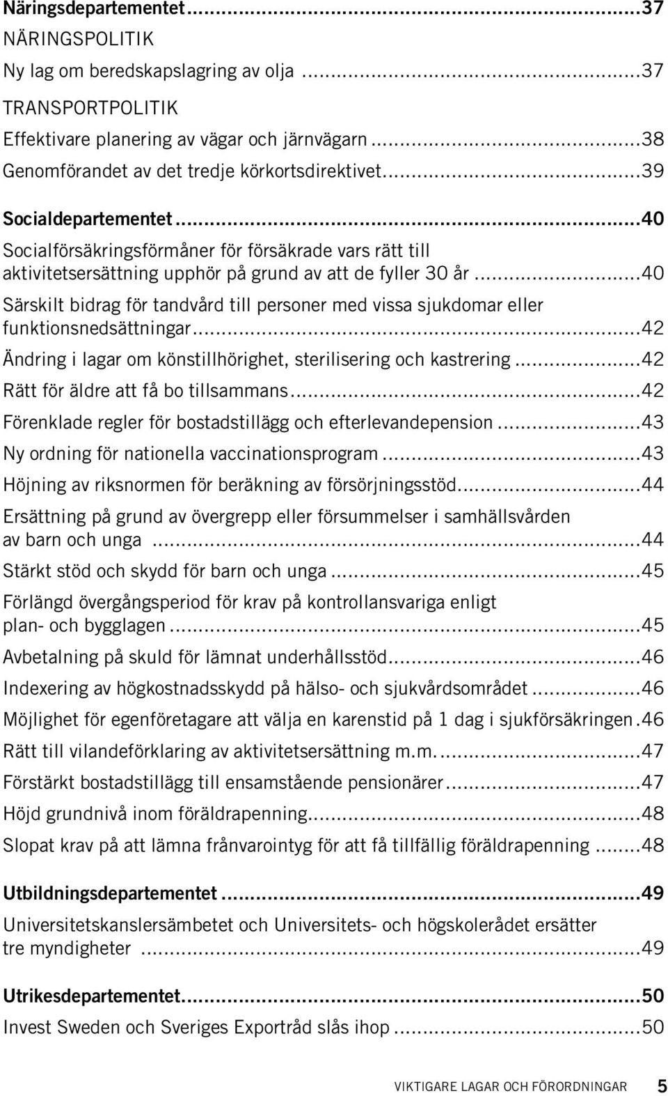 ..40 Särskilt bidrag för tandvård till personer med vissa sjukdomar eller funktionsnedsättningar...42 Ändring i lagar om könstillhörighet, sterilisering och kastrering.