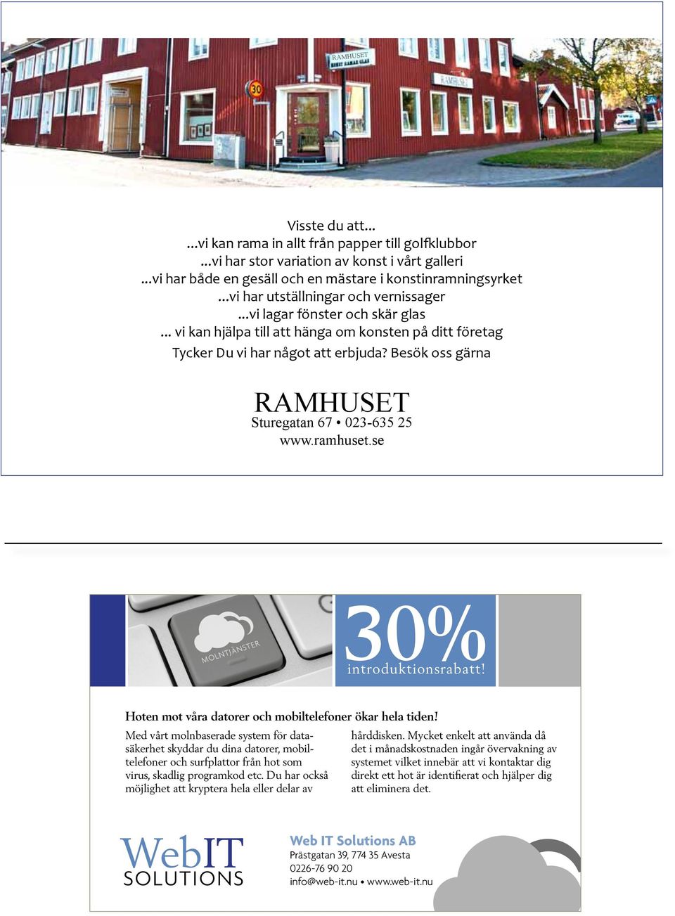 Besök oss gärna RAMHUSET Sturegatan 67 023-635 25 www.ramhuset.se Ramhuset 2.indd 1 2013-09-17 16:35:52 30% introduktionsrabatt! Hoten mot våra datorer och mobiltelefoner ökar hela tiden!