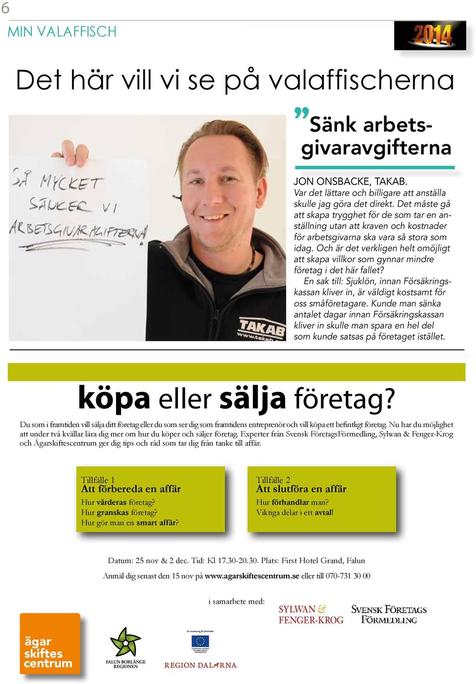 Och är det verkligen helt omöjligt att skapa villkor som gynnar mindre företag i det här fallet? En sak till: Sjuklön, innan Försäkringskassan kliver in, är väldigt kostsamt för oss småföretagare.