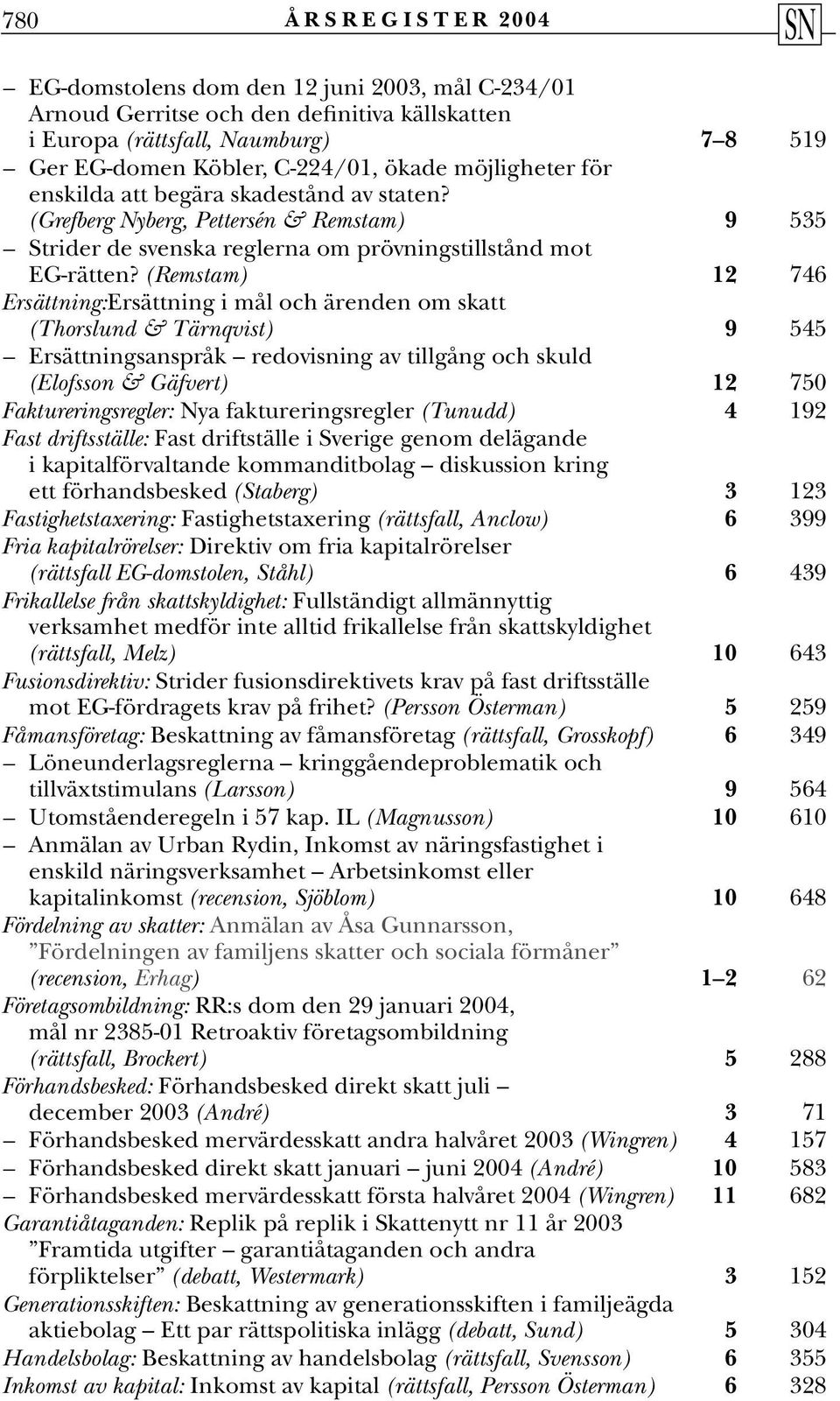 (Remstam) 12 746 Ersättning:Ersättning i mål och ärenden om skatt (Thorslund & Tärnqvist) 9 545 Ersättningsanspråk redovisning av tillgång och skuld (Elofsson & Gäfvert) 12 750 Faktureringsregler: