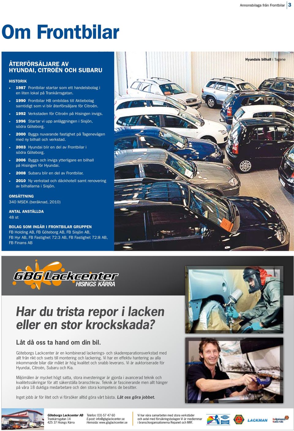 1996 Startar vi upp anläggningen i Sisjön, södra Göteborg. 2000 Byggs nuvarande fastighet på Tagenevägen med ny bilhall och verkstad. 2003 Hyundai blir en del av Frontbilar i södra Göteborg.