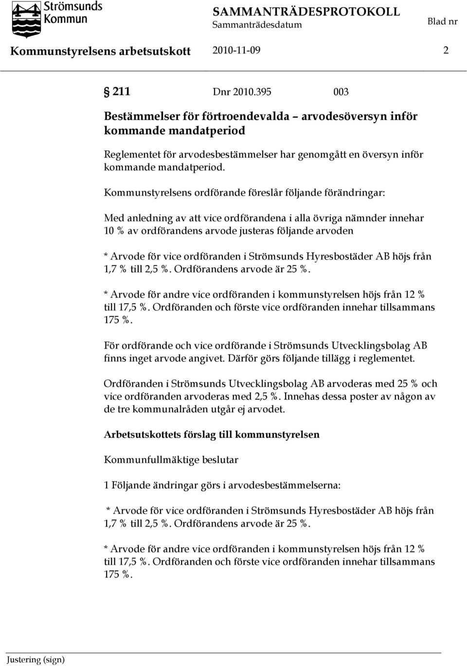 Kommunstyrelsens ordförande föreslår följande förändringar: Med anledning av att vice ordförandena i alla övriga nämnder innehar 10 % av ordförandens arvode justeras följande arvoden * Arvode för