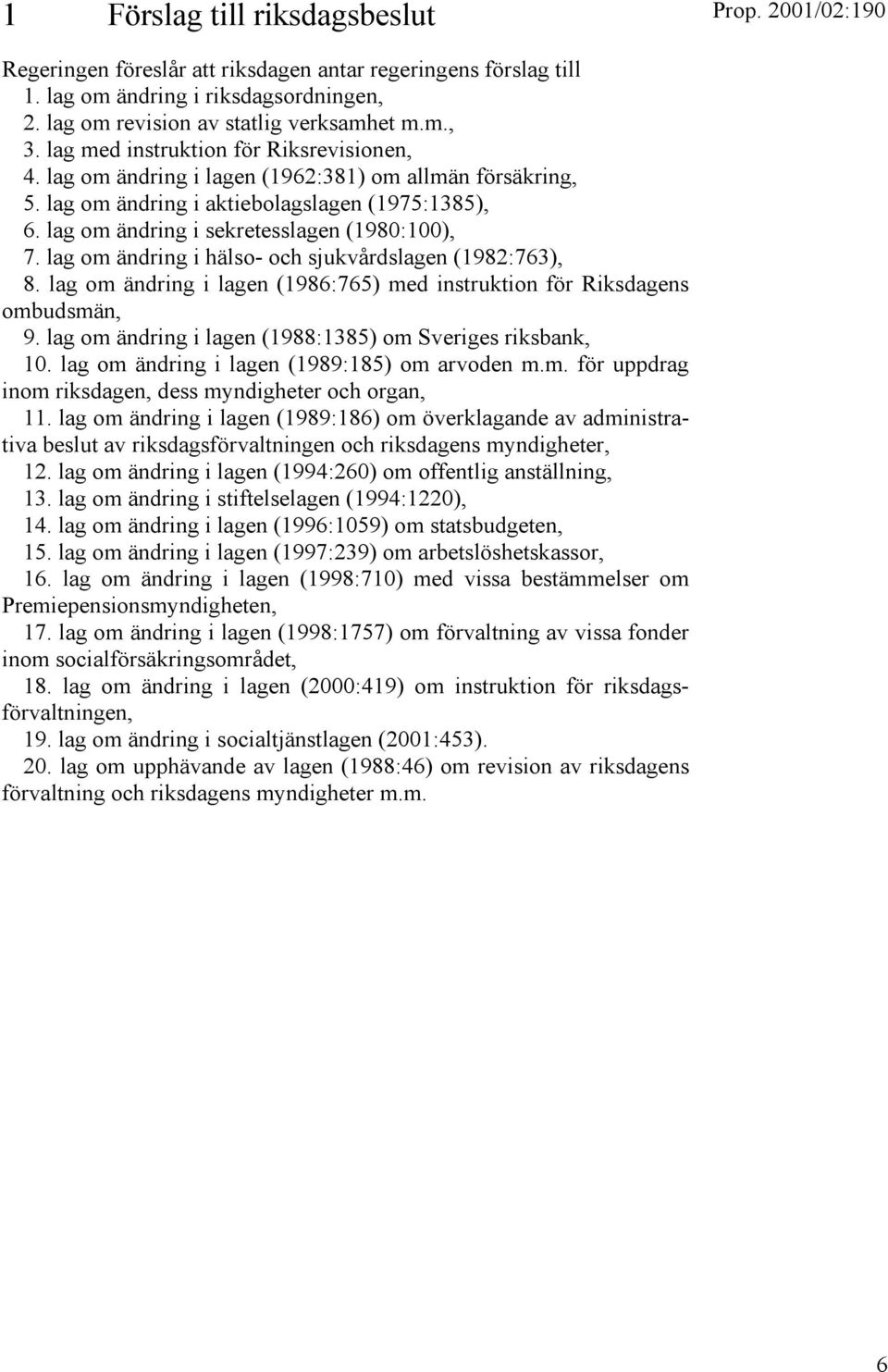 lag om ändring i hälso- och sjukvårdslagen (1982:763), 8. lag om ändring i lagen (1986:765) med instruktion för Riksdagens ombudsmän, 9. lag om ändring i lagen (1988:1385) om Sveriges riksbank, 10.