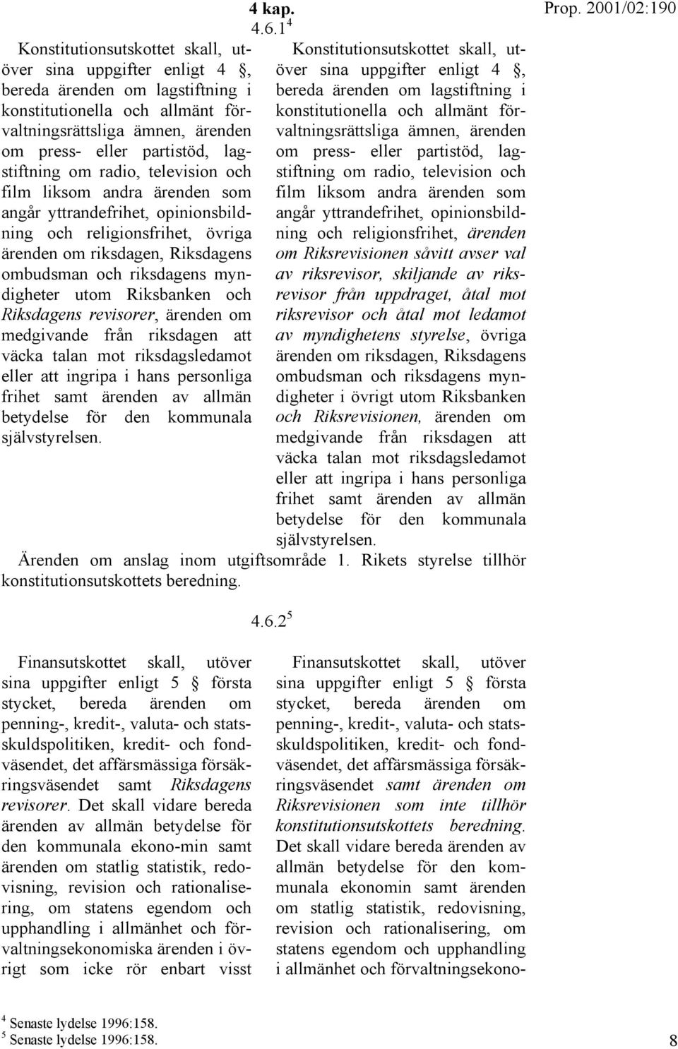 myndigheter utom Riksbanken och Riksdagens revisorer, ärenden om medgivande från riksdagen att väcka talan mot riksdagsledamot eller att ingripa i hans personliga frihet samt ärenden av allmän