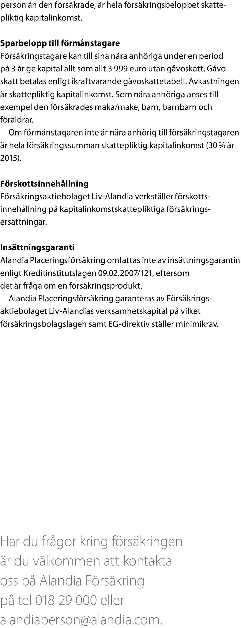 Gåvoskatt betalas enligt ikraftvarande gåvoskattetabell. Av kastningen är skattepliktig kapitalinkomst. Som nära anhöriga anses till exempel den försäkrades maka/make, barn, barnbarn och föräldrar.