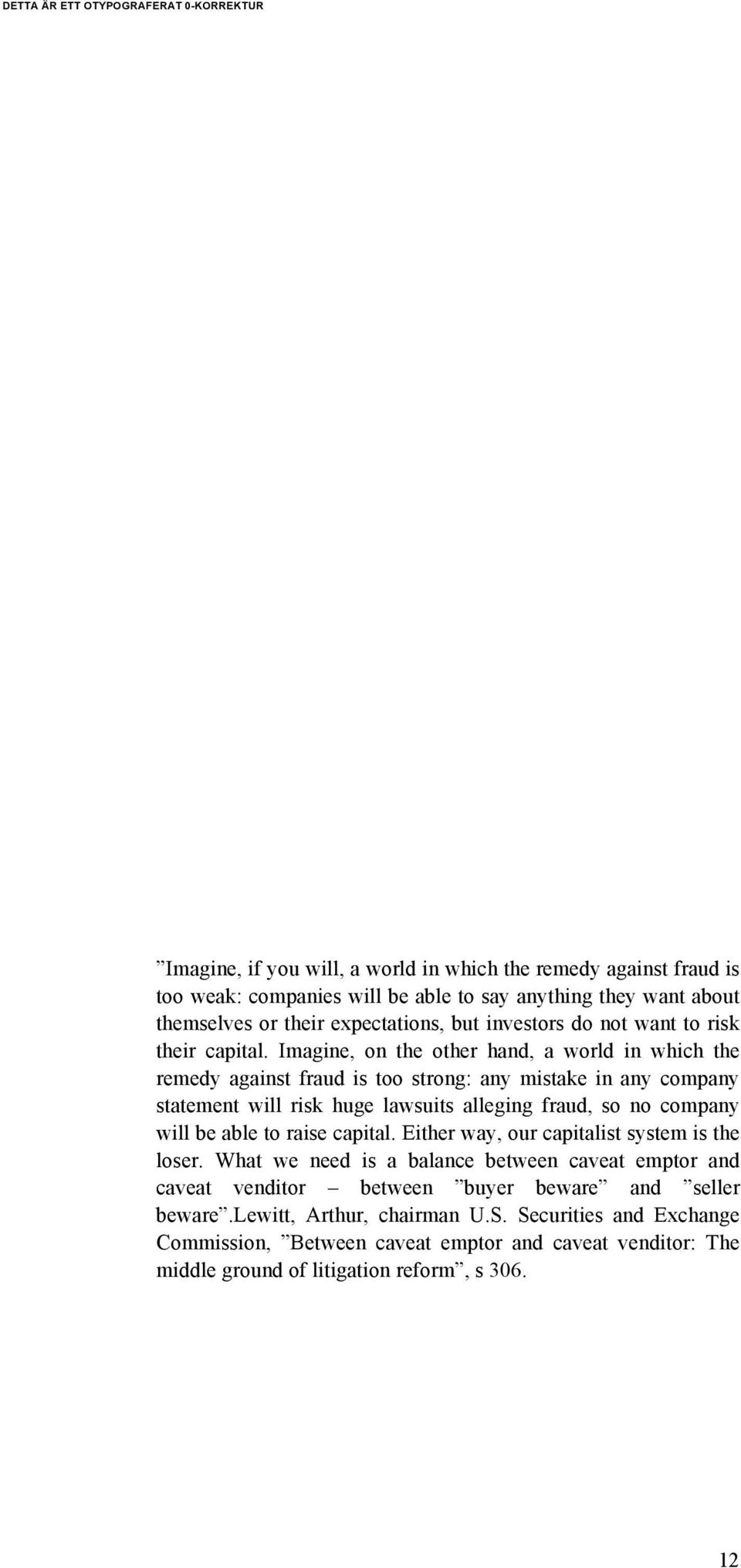 Imagine, on the other hand, a world in which the remedy against fraud is too strong: any mistake in any company statement will risk huge lawsuits alleging fraud, so no company will be